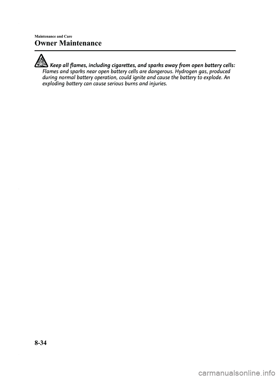 MAZDA MODEL 3 4-DOOR 2012  Owners Manual Black plate (420,1)
Keep all flames, including cigarettes, and sparks away from open battery cells:
Flames and sparks near open battery cells are dangerous. Hydrogen gas, produced
during normal batter