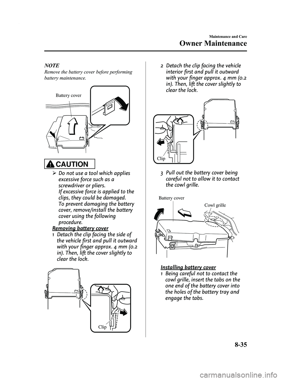 MAZDA MODEL 3 4-DOOR 2012 Owners Manual Black plate (421,1)
NOTE
Remove the battery cover before performing
battery maintenance.
Battery cover
CAUTION
ØDo not use a tool which applies
excessive force such as a
screwdriver or pliers.
If exc MAZDA MODEL 3 4-DOOR 2012 Owners Manual Black plate (421,1)
NOTE
Remove the battery cover before performing
battery maintenance.
Battery cover
CAUTION
ØDo not use a tool which applies
excessive force such as a
screwdriver or pliers.
If exc