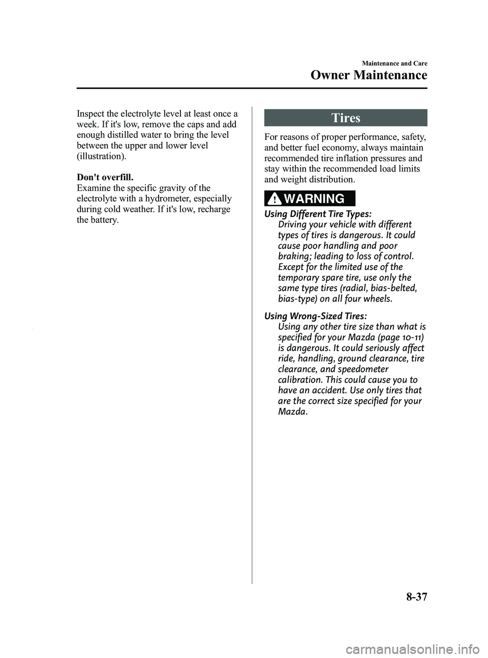 MAZDA MODEL 3 5-DOOR 2012 Owners Manual Black plate (423,1)
Inspect the electrolyte level at least once a
week. If its low, remove the caps and add
enough distilled water to bring the level
between the upper and lower level
(illustration). MAZDA MODEL 3 5-DOOR 2012 Owners Manual Black plate (423,1)
Inspect the electrolyte level at least once a
week. If its low, remove the caps and add
enough distilled water to bring the level
between the upper and lower level
(illustration).