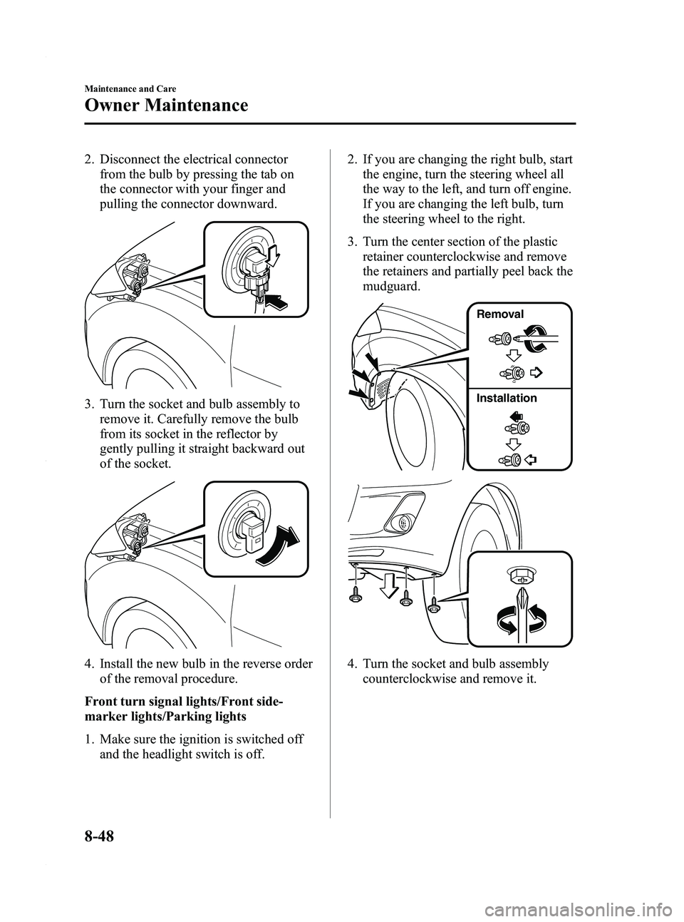 MAZDA MODEL 3 4-DOOR 2012 Owners Manual Black plate (434,1)
2. Disconnect the electrical connectorfrom the bulb by pressing the tab on
the connector with your finger and
pulling the connector downward.
3. Turn the socket and bulb assembly t MAZDA MODEL 3 4-DOOR 2012 Owners Manual Black plate (434,1)
2. Disconnect the electrical connectorfrom the bulb by pressing the tab on
the connector with your finger and
pulling the connector downward.
3. Turn the socket and bulb assembly t