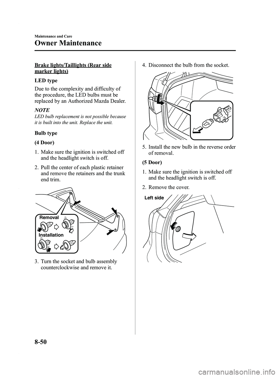 MAZDA MODEL 3 4-DOOR 2012  Owners Manual Black plate (436,1)
Brake lights/Taillights (Rear side
marker lights)
LED type
Due to the complexity and difficulty of
the procedure, the LED bulbs must be
replaced by an Authorized Mazda Dealer.
NOTE