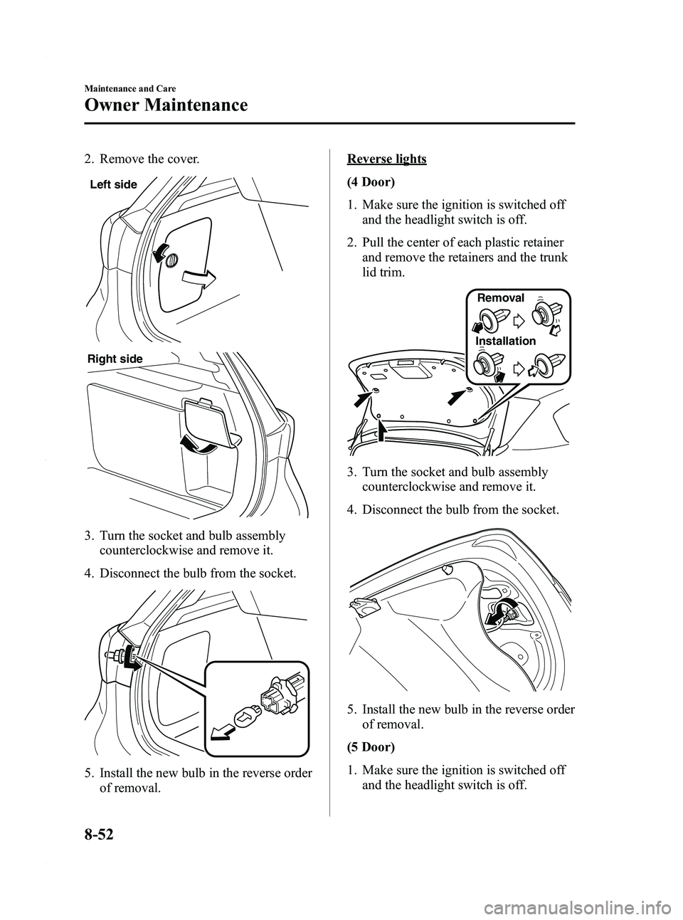 MAZDA MODEL 3 4-DOOR 2012  Owners Manual Black plate (438,1)
2. Remove the cover.
Left side
Right side
3. Turn the socket and bulb assemblycounterclockwise and remove it.
4. Disconnect the bulb from the socket.
5. Install the new bulb in the