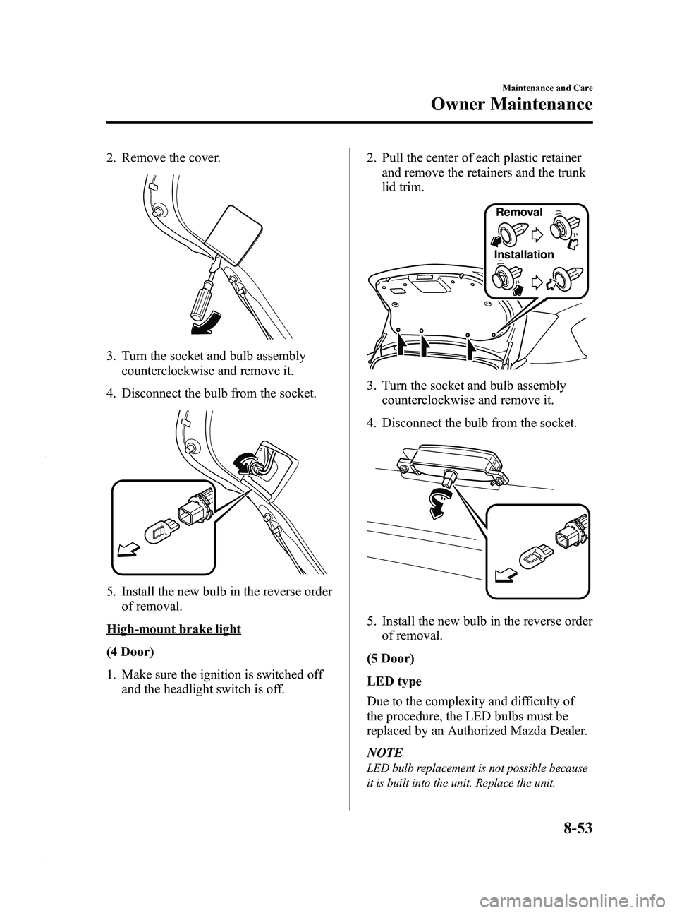 MAZDA MODEL 3 4-DOOR 2012  Owners Manual Black plate (439,1)
2. Remove the cover.
3. Turn the socket and bulb assemblycounterclockwise and remove it.
4. Disconnect the bulb from the socket.
5. Install the new bulb in the reverse order of rem