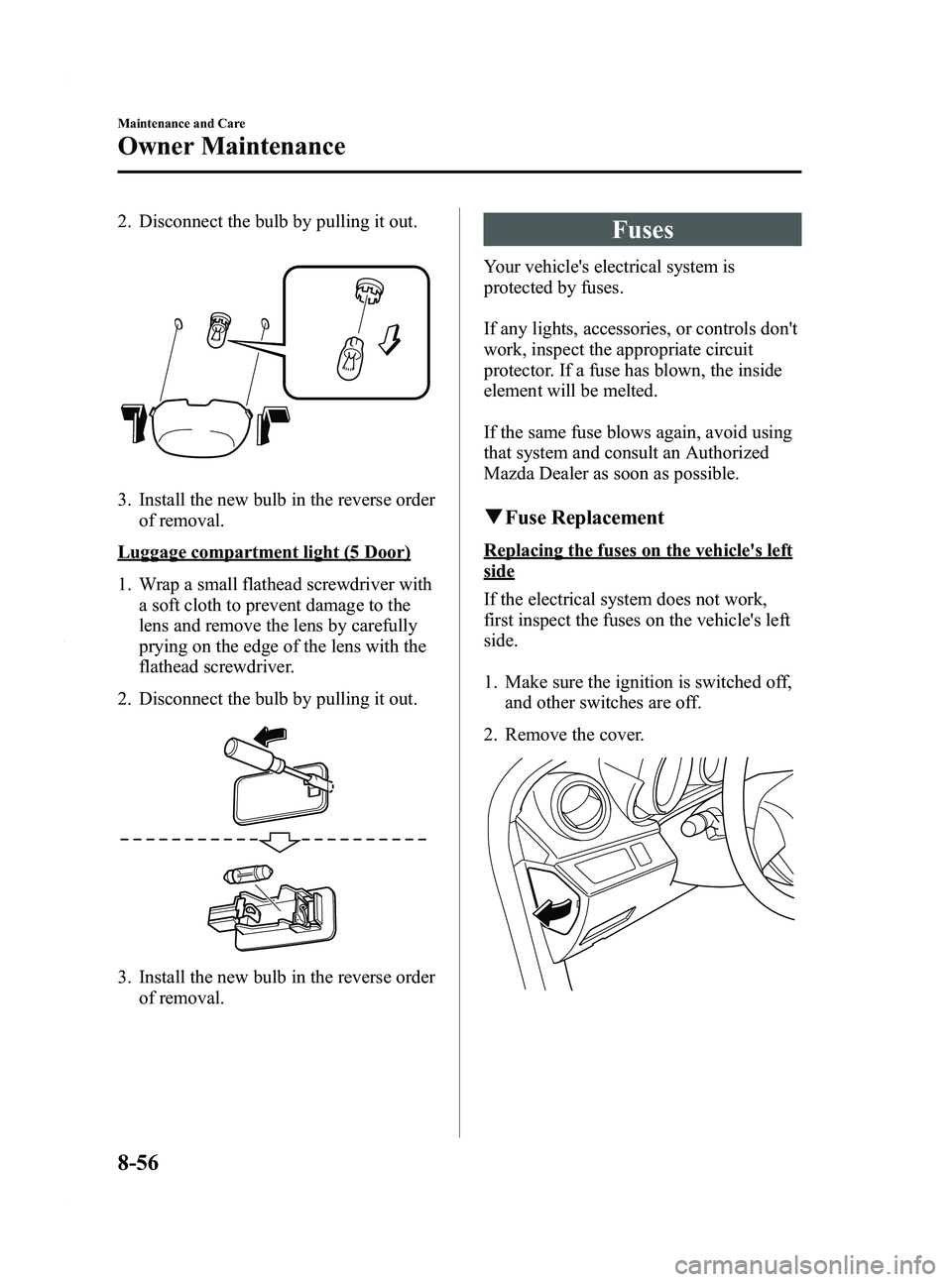 MAZDA MODEL 3 5-DOOR 2012 Owners Manual Black plate (442,1)
2. Disconnect the bulb by pulling it out.
3. Install the new bulb in the reverse orderof removal.
Luggage compartment light (5 Door)
1. Wrap a small flathead screwdriver witha soft MAZDA MODEL 3 5-DOOR 2012 Owners Manual Black plate (442,1)
2. Disconnect the bulb by pulling it out.
3. Install the new bulb in the reverse orderof removal.
Luggage compartment light (5 Door)
1. Wrap a small flathead screwdriver witha soft