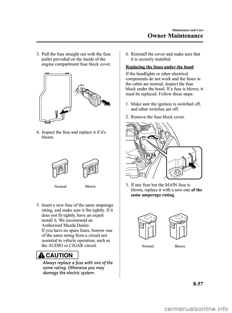 MAZDA MODEL 3 4-DOOR 2012 Owners Manual Black plate (443,1)
3. Pull the fuse straight out with the fusepuller provided on the inside of the
engine compartment fuse block cover.
4. Inspect the fuse and replace it if itsblown.
Normal Blown
5 MAZDA MODEL 3 4-DOOR 2012 Owners Manual Black plate (443,1)
3. Pull the fuse straight out with the fusepuller provided on the inside of the
engine compartment fuse block cover.
4. Inspect the fuse and replace it if itsblown.
Normal Blown
5