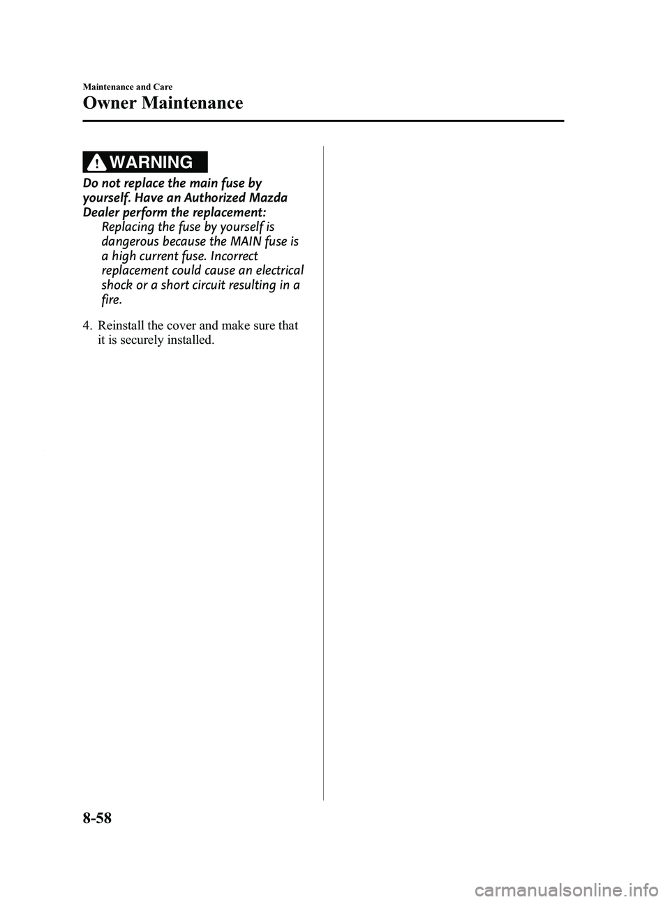MAZDA MODEL 3 4-DOOR 2012 Owners Manual Black plate (444,1)
WARNING
Do not replace the main fuse by
yourself. Have an Authorized Mazda
Dealer perform the replacement:Replacing the fuse by yourself is
dangerous because the MAIN fuse is
a hig MAZDA MODEL 3 4-DOOR 2012 Owners Manual Black plate (444,1)
WARNING
Do not replace the main fuse by
yourself. Have an Authorized Mazda
Dealer perform the replacement:Replacing the fuse by yourself is
dangerous because the MAIN fuse is
a hig