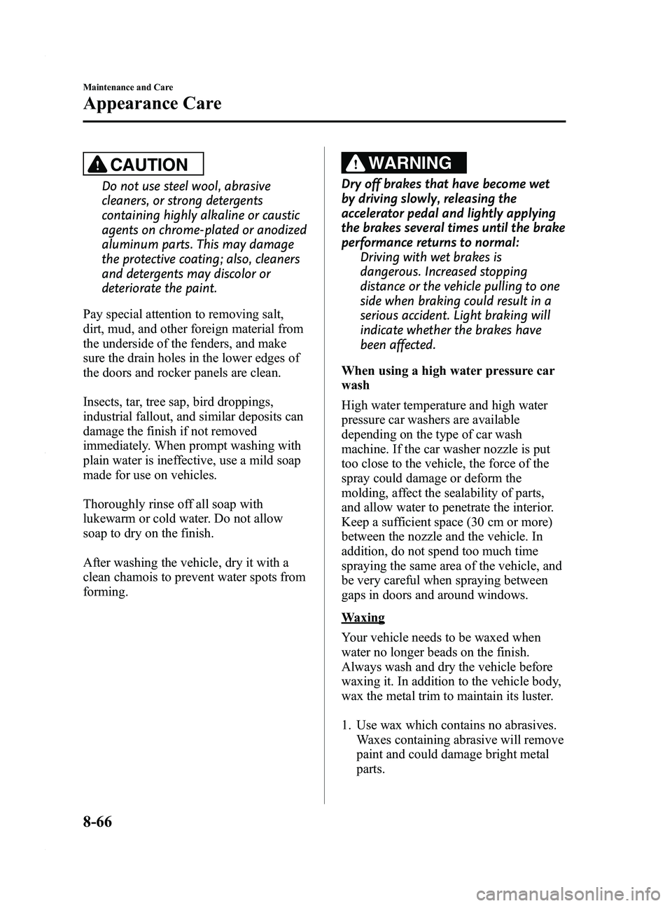 MAZDA MODEL 3 4-DOOR 2012 Owners Manual Black plate (452,1)
CAUTION
Do not use steel wool, abrasive
cleaners, or strong detergents
containing highly alkaline or caustic
agents on chrome-plated or anodized
aluminum parts. This may damage
the MAZDA MODEL 3 4-DOOR 2012 Owners Manual Black plate (452,1)
CAUTION
Do not use steel wool, abrasive
cleaners, or strong detergents
containing highly alkaline or caustic
agents on chrome-plated or anodized
aluminum parts. This may damage
the