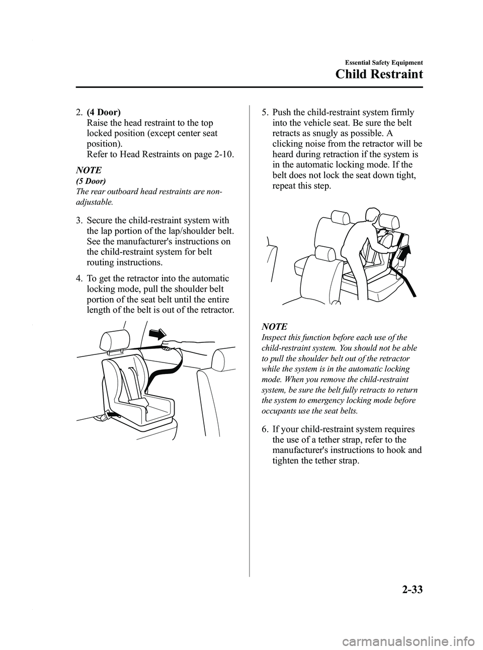MAZDA MODEL 3 5-DOOR 2012 Service Manual Black plate (47,1)
2.(4 Door)
Raise the head restraint to the top
locked position (except center seat
position).
Refer to Head Restraints on page 2-10.
NOTE
(5 Door)
The rear outboard head restraints MAZDA MODEL 3 5-DOOR 2012 Service Manual Black plate (47,1)
2.(4 Door)
Raise the head restraint to the top
locked position (except center seat
position).
Refer to Head Restraints on page 2-10.
NOTE
(5 Door)
The rear outboard head restraints