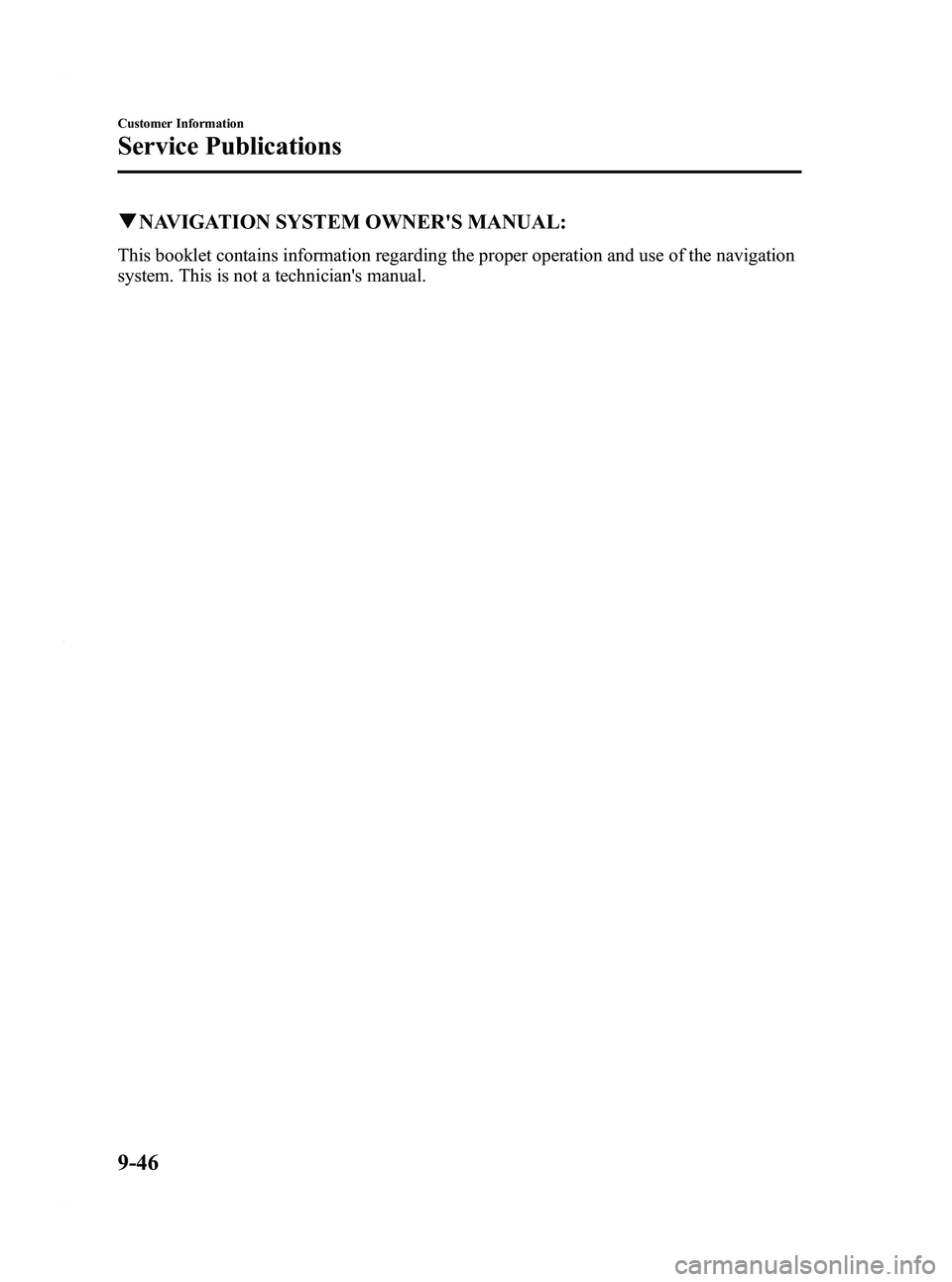 MAZDA MODEL 3 5-DOOR 2012 Owners Manual Black plate (504,1)
qNAVIGATION SYSTEM OWNERS MANUAL:
This booklet contains information regarding the proper operation and use of the navigation
system. This is not a technicians manual.
9-46
Custom MAZDA MODEL 3 5-DOOR 2012 Owners Manual Black plate (504,1)
qNAVIGATION SYSTEM OWNERS MANUAL:
This booklet contains information regarding the proper operation and use of the navigation
system. This is not a technicians manual.
9-46
Custom