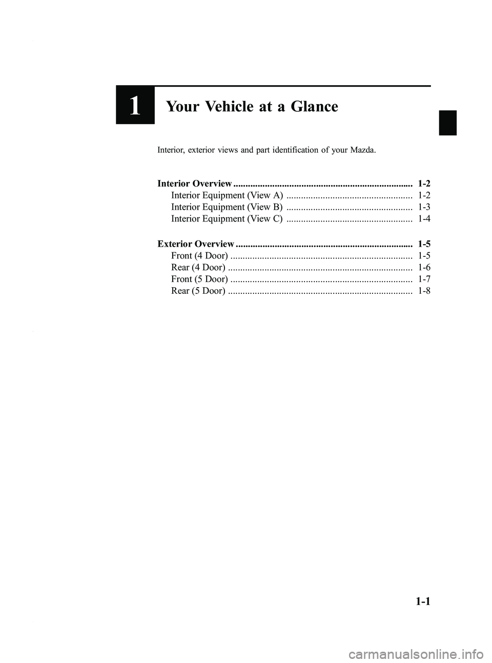 MAZDA MODEL 3 5-DOOR 2012 Owners Manual Black plate (7,1)
1Your Vehicle at a Glance
Interior, exterior views and part identification of your Mazda.
Interior Overview .......................................................................... MAZDA MODEL 3 5-DOOR 2012 Owners Manual Black plate (7,1)
1Your Vehicle at a Glance
Interior, exterior views and part identification of your Mazda.
Interior Overview ..........................................................................