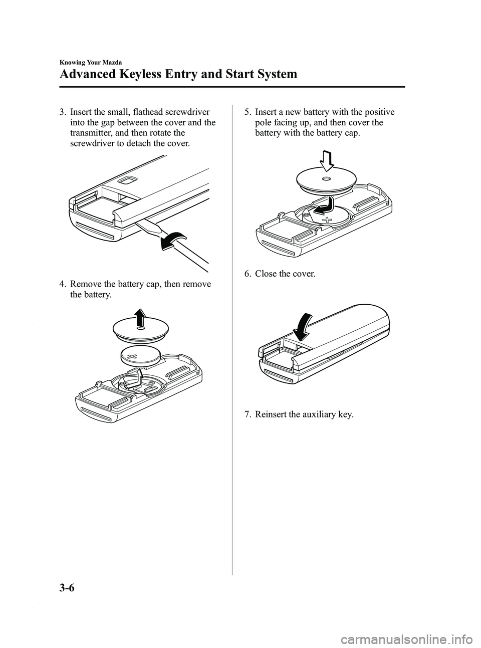 MAZDA MODEL 3 4-DOOR 2012 Owners Manual Black plate (84,1)
3. Insert the small, flathead screwdriverinto the gap between the cover and the
transmitter, and then rotate the
screwdriver to detach the cover.
4. Remove the battery cap, then rem MAZDA MODEL 3 4-DOOR 2012 Owners Manual Black plate (84,1)
3. Insert the small, flathead screwdriverinto the gap between the cover and the
transmitter, and then rotate the
screwdriver to detach the cover.
4. Remove the battery cap, then rem