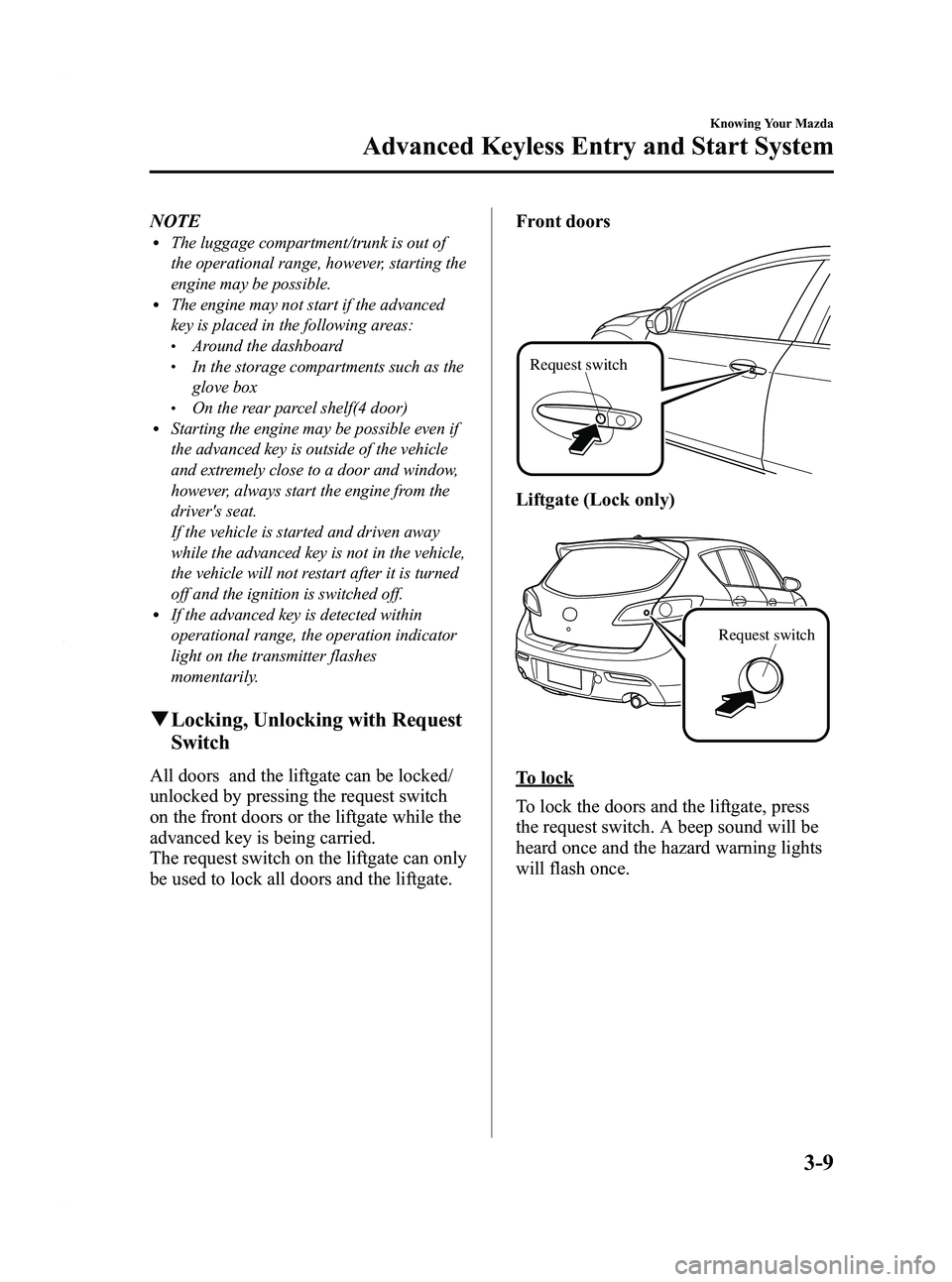 MAZDA MODEL 3 4-DOOR 2012 Owners Manual Black plate (87,1)
NOTElThe luggage compartment/trunk is out of
the operational range, however, starting the
engine may be possible.
lThe engine may not start if the advanced
key is placed in the foll MAZDA MODEL 3 4-DOOR 2012 Owners Manual Black plate (87,1)
NOTElThe luggage compartment/trunk is out of
the operational range, however, starting the
engine may be possible.
lThe engine may not start if the advanced
key is placed in the foll