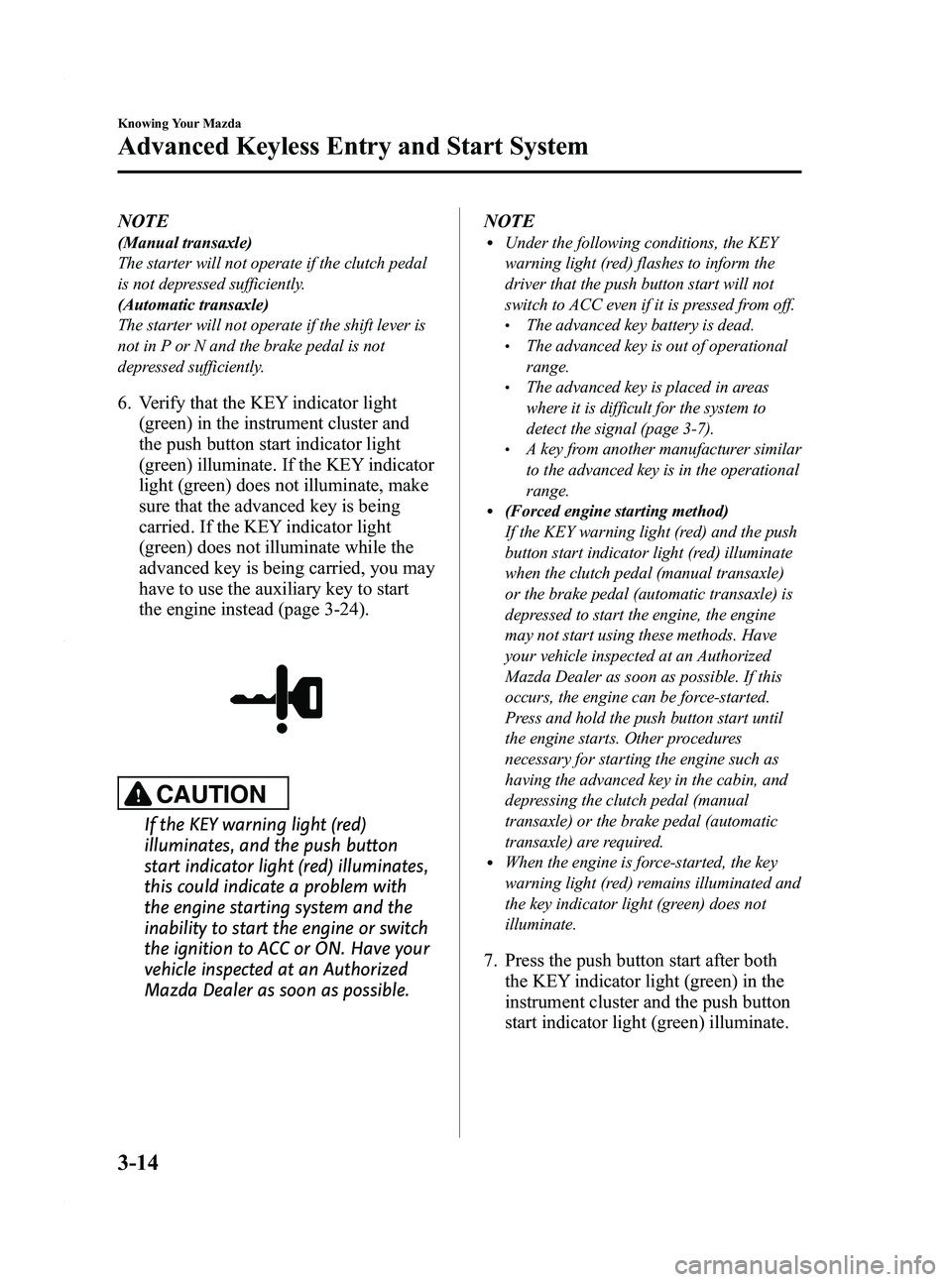 MAZDA MODEL 3 4-DOOR 2012 Owners Manual Black plate (92,1)
NOTE
(Manual transaxle)
The starter will not operate if the clutch pedal
is not depressed sufficiently.
(Automatic transaxle)
The starter will not operate if the shift lever is
not MAZDA MODEL 3 4-DOOR 2012 Owners Manual Black plate (92,1)
NOTE
(Manual transaxle)
The starter will not operate if the clutch pedal
is not depressed sufficiently.
(Automatic transaxle)
The starter will not operate if the shift lever is
not