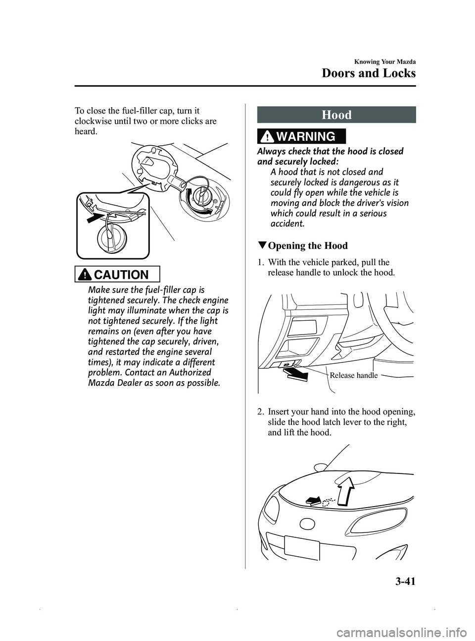 MAZDA MODEL MX-5 MIATA 2012  Owners Manual Black plate (105,1)
To close the fuel-filler cap, turn it
clockwise until two or more clicks are
heard.
CAUTION
Make sure the fuel-filler cap is
tightened securely. The check engine
light may illumina