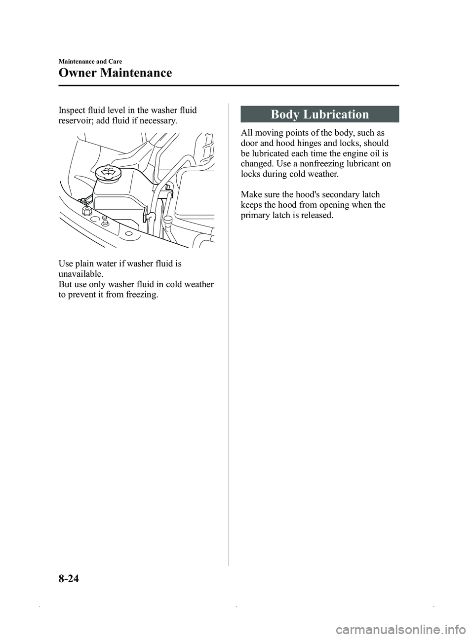 MAZDA MODEL MX-5 MIATA 2012  Owners Manual Black plate (360,1)
Inspect fluid level in the washer fluid
reservoir; add fluid if necessary.
Use plain water if washer fluid is
unavailable.
But use only washer fluid in cold weather
to prevent it f