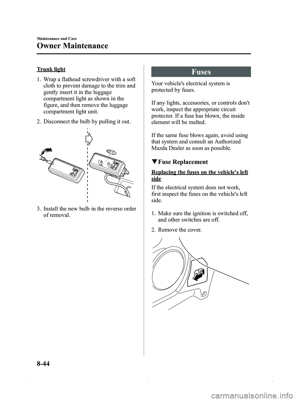MAZDA MODEL MX-5 MIATA 2012  Owners Manual Black plate (380,1)
Trunk light
1. Wrap a flathead screwdriver with a softcloth to prevent damage to the trim and
gently insert it in the luggage
compartment light as shown in the
figure, and then rem
