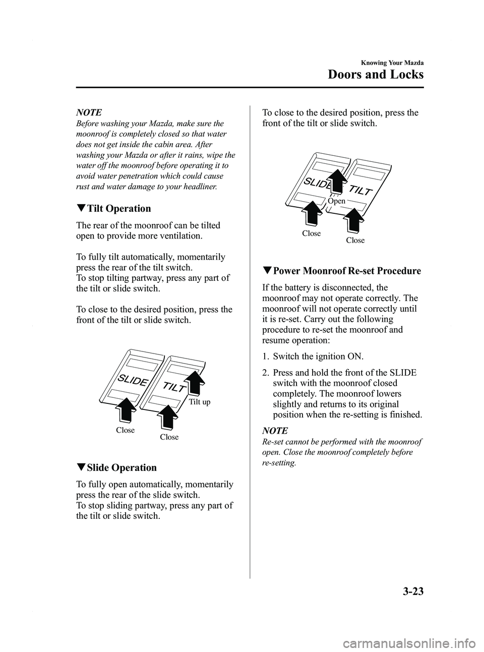 MAZDA MODEL 5 2012  Owners Manual Black plate (101,1)
NOTE
Before washing your Mazda, make sure the
moonroof is completely closed so that water
does not get inside the cabin area. After
washing your Mazda or after it rains, wipe the
w