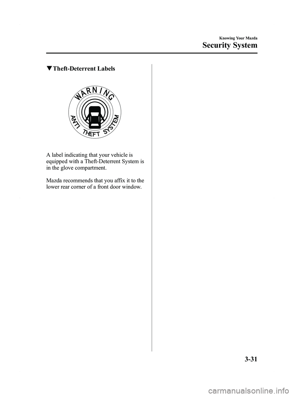 MAZDA MODEL 5 2012 User Guide Black plate (109,1)
qTheft-Deterrent Labels
A label indicating that your vehicle is
equipped with a Theft-Deterrent System is
in the glove compartment.
Mazda recommends that you affix it to the
lower MAZDA MODEL 5 2012 User Guide Black plate (109,1)
qTheft-Deterrent Labels
A label indicating that your vehicle is
equipped with a Theft-Deterrent System is
in the glove compartment.
Mazda recommends that you affix it to the
lower