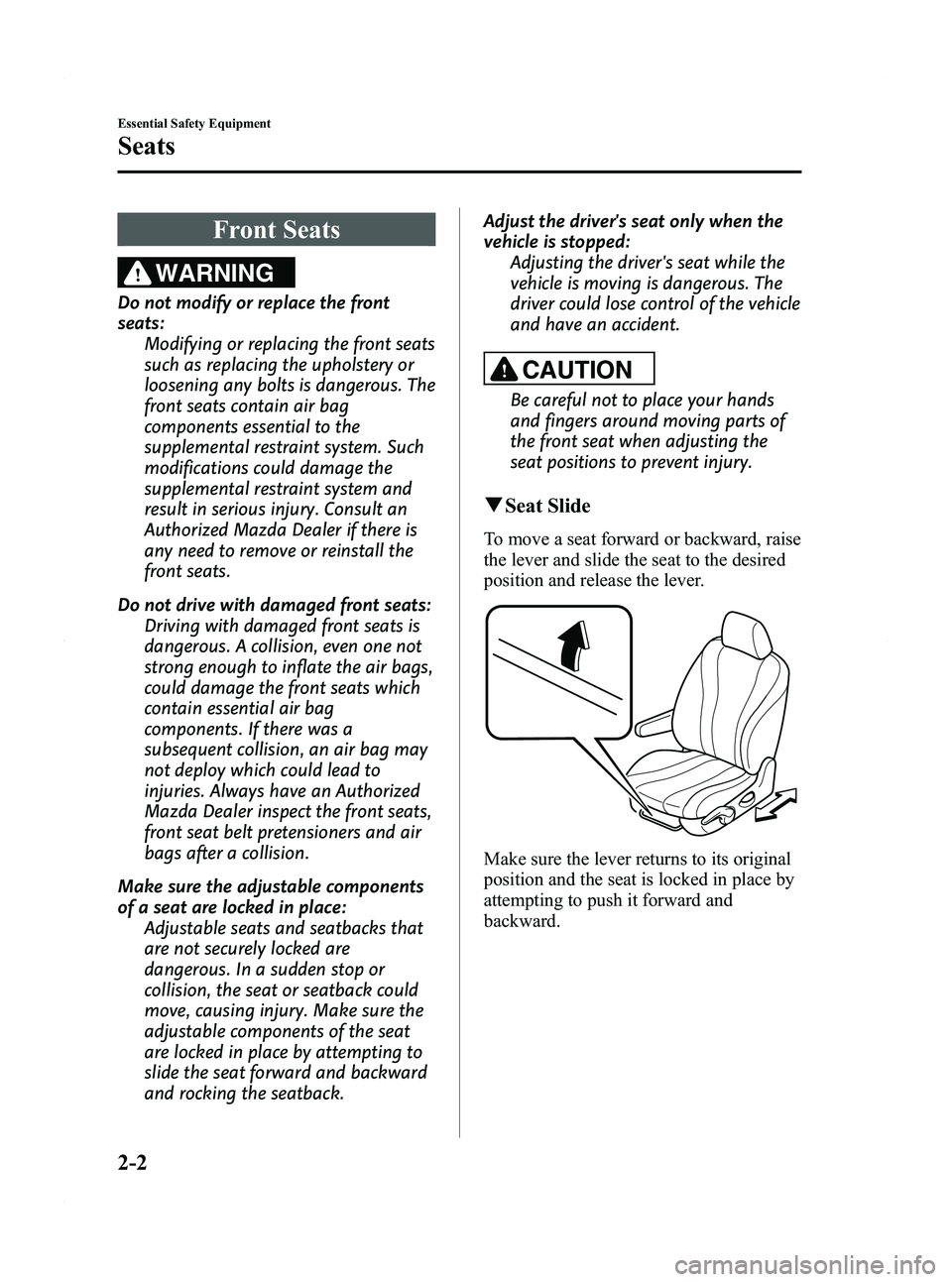 MAZDA MODEL 5 2012 Owners Manual Black plate (14,1)
Front Seats
WARNING
Do not modify or replace the front
seats:Modifying or replacing the front seats
such as replacing the upholstery or
loosening any bolts is dangerous. The
front s MAZDA MODEL 5 2012 Owners Manual Black plate (14,1)
Front Seats
WARNING
Do not modify or replace the front
seats:Modifying or replacing the front seats
such as replacing the upholstery or
loosening any bolts is dangerous. The
front s