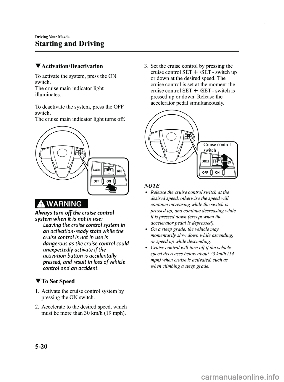 MAZDA MODEL 5 2012 Service Manual Black plate (144,1)
qActivation/Deactivation
To activate the system, press the ON
switch.
The cruise main indicator light
illuminates.
To deactivate the system, press the OFF
switch.
The cruise main i MAZDA MODEL 5 2012 Service Manual Black plate (144,1)
qActivation/Deactivation
To activate the system, press the ON
switch.
The cruise main indicator light
illuminates.
To deactivate the system, press the OFF
switch.
The cruise main i