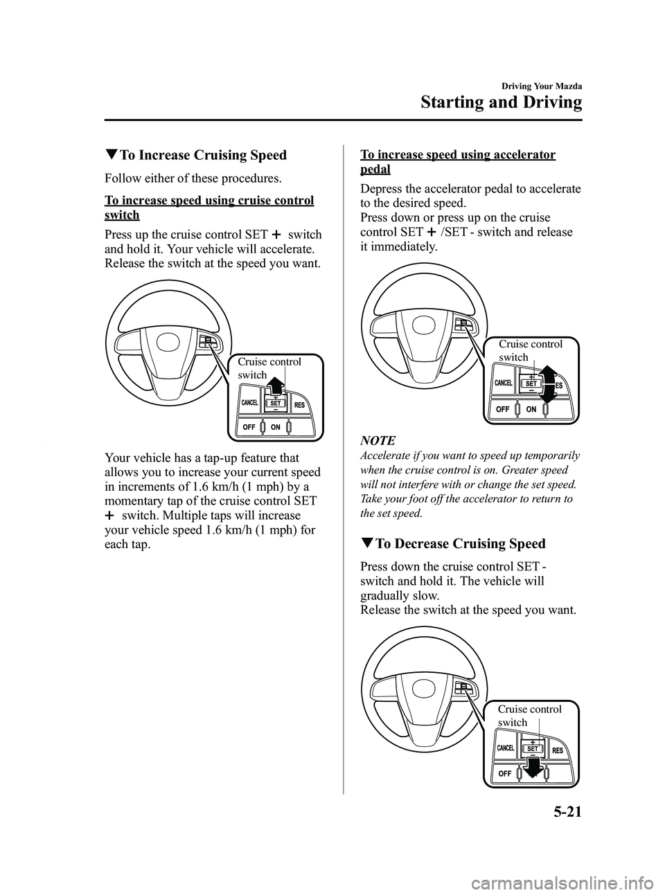 MAZDA MODEL 5 2012 Owners Manual Black plate (145,1)
qTo Increase Cruising Speed
Follow either of these procedures.
To increase speed using cruise control
switch
Press up the cruise control SET
switch
and hold it. Your vehicle will a MAZDA MODEL 5 2012 Owners Manual Black plate (145,1)
qTo Increase Cruising Speed
Follow either of these procedures.
To increase speed using cruise control
switch
Press up the cruise control SET
switch
and hold it. Your vehicle will a