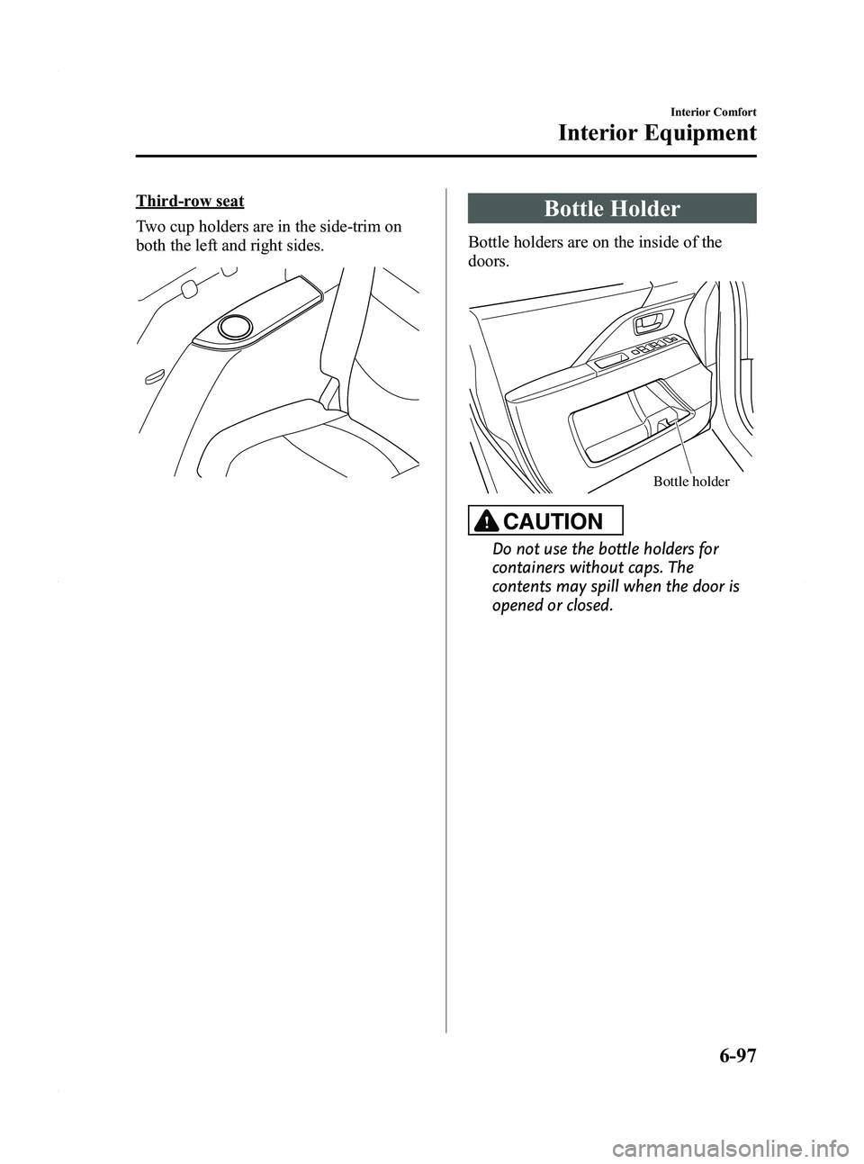 MAZDA MODEL 5 2012  Owners Manual Black plate (283,1)
Third-row seat
Two cup holders are in the side-trim on
both the left and right sides.Bottle Holder
Bottle holders are on the inside of the
doors.
Bottle holder
CAUTION
Do not use t