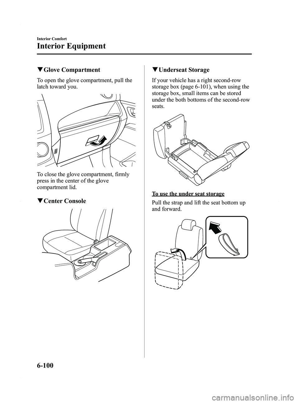 MAZDA MODEL 5 2012 User Guide Black plate (286,1)
qGlove Compartment
To open the glove compartment, pull the
latch toward you.
To close the glove compartment, firmly
press in the center of the glove
compartment lid.
qCenter Consol MAZDA MODEL 5 2012 User Guide Black plate (286,1)
qGlove Compartment
To open the glove compartment, pull the
latch toward you.
To close the glove compartment, firmly
press in the center of the glove
compartment lid.
qCenter Consol