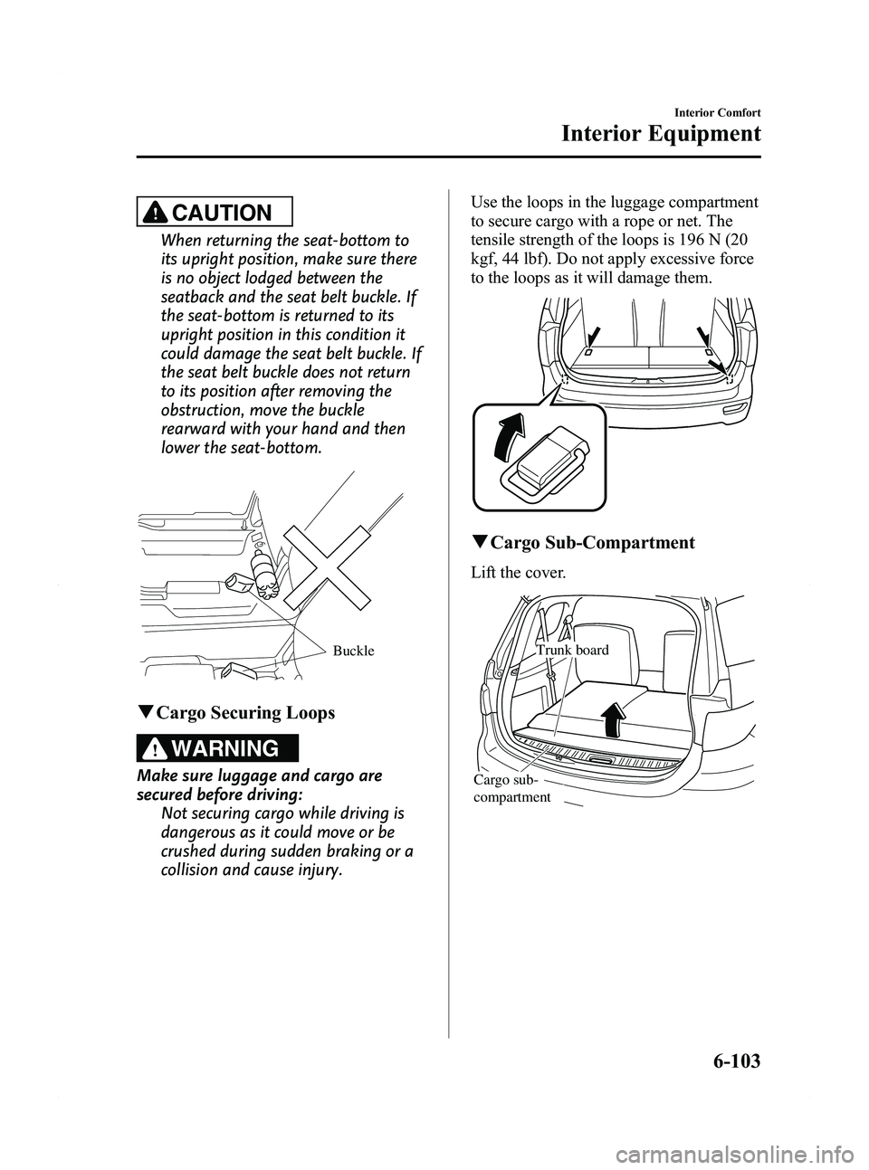 MAZDA MODEL 5 2012 Workshop Manual Black plate (289,1)
CAUTION
When returning the seat-bottom to
its upright position, make sure there
is no object lodged between the
seatback and the seat belt buckle. If
the seat-bottom is returned to MAZDA MODEL 5 2012 Workshop Manual Black plate (289,1)
CAUTION
When returning the seat-bottom to
its upright position, make sure there
is no object lodged between the
seatback and the seat belt buckle. If
the seat-bottom is returned to