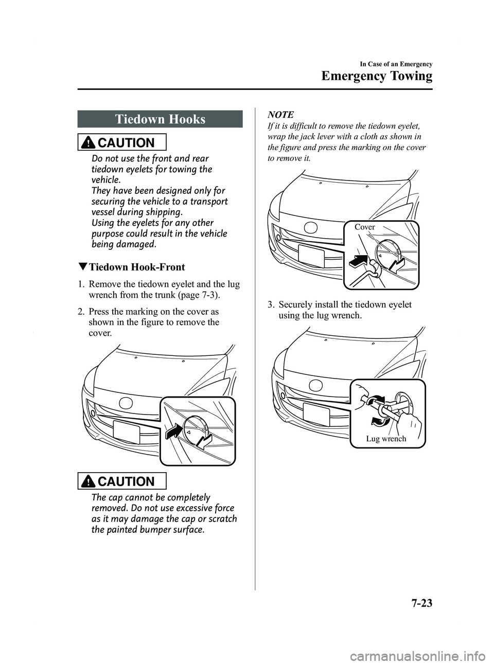 MAZDA MODEL 5 2012 Owners Manual Black plate (315,1)
Tiedown Hooks
CAUTION
Do not use the front and rear
tiedown eyelets for towing the
vehicle.
They have been designed only for
securing the vehicle to a transport
vessel during shipp MAZDA MODEL 5 2012 Owners Manual Black plate (315,1)
Tiedown Hooks
CAUTION
Do not use the front and rear
tiedown eyelets for towing the
vehicle.
They have been designed only for
securing the vehicle to a transport
vessel during shipp