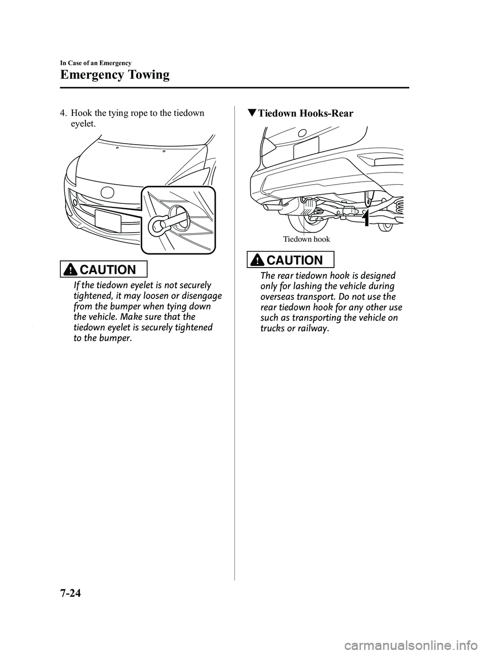 MAZDA MODEL 5 2012 Owners Manual Black plate (316,1)
4. Hook the tying rope to the tiedowneyelet.
CAUTION
If the tiedown eyelet is not securely
tightened, it may loosen or disengage
from the bumper when tying down
the vehicle. Make s MAZDA MODEL 5 2012 Owners Manual Black plate (316,1)
4. Hook the tying rope to the tiedowneyelet.
CAUTION
If the tiedown eyelet is not securely
tightened, it may loosen or disengage
from the bumper when tying down
the vehicle. Make s