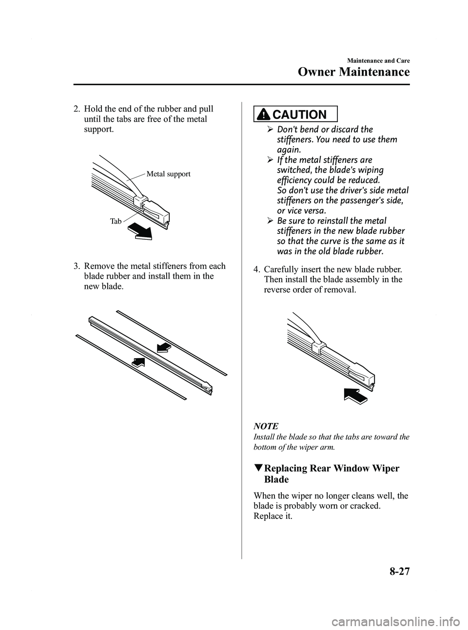 MAZDA MODEL 5 2012 Owners Guide Black plate (345,1)
2. Hold the end of the rubber and pulluntil the tabs are free of the metal
support.
Metal support
Ta b
3. Remove the metal stiffeners from each blade rubber and install them in the MAZDA MODEL 5 2012 Owners Guide Black plate (345,1)
2. Hold the end of the rubber and pulluntil the tabs are free of the metal
support.
Metal support
Ta b
3. Remove the metal stiffeners from each blade rubber and install them in the