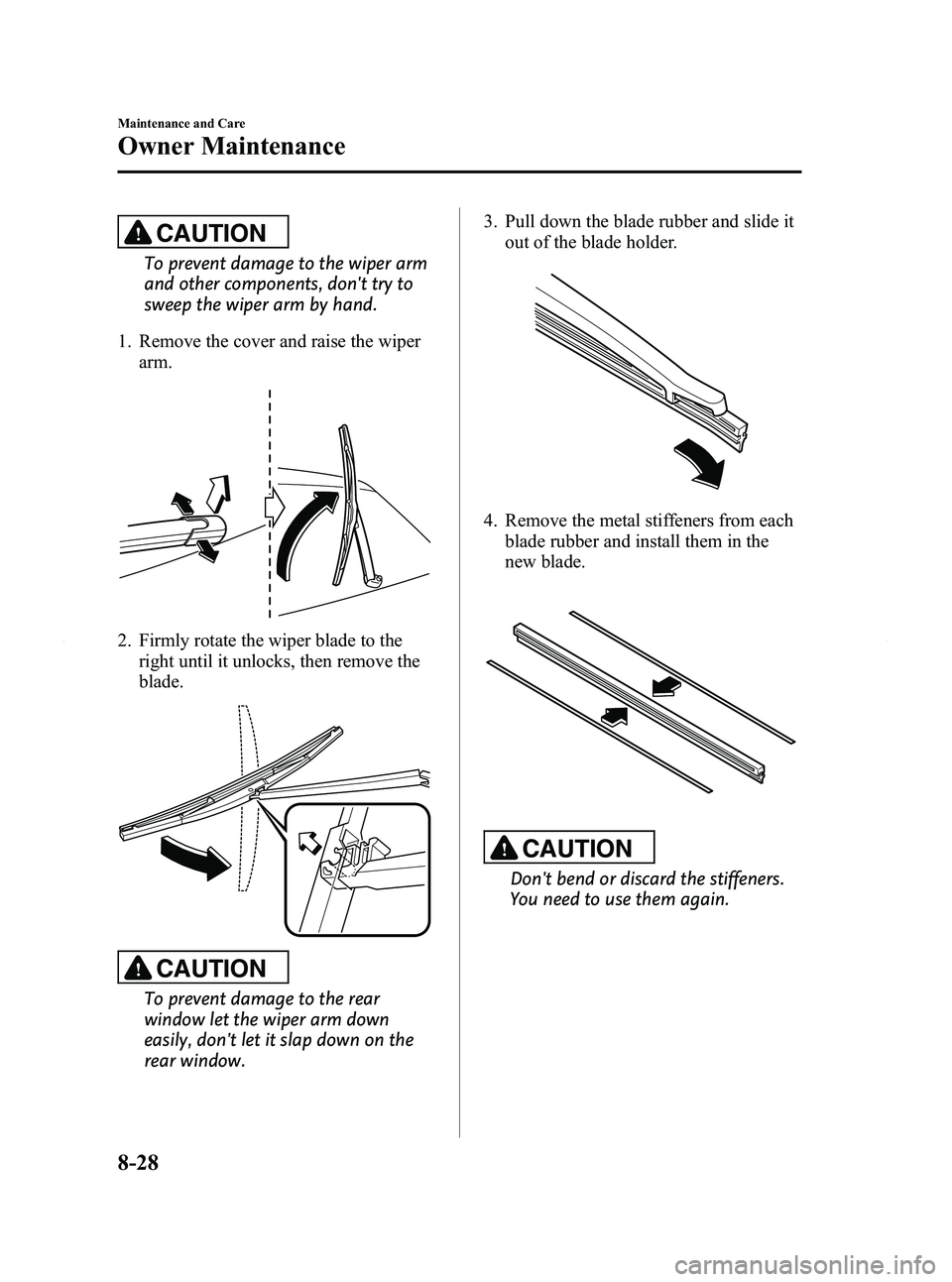 MAZDA MODEL 5 2012 Owners Guide Black plate (346,1)
CAUTION
To prevent damage to the wiper arm
and other components, dont try to
sweep the wiper arm by hand.
1. Remove the cover and raise the wiper arm.
2. Firmly rotate the wiper b MAZDA MODEL 5 2012 Owners Guide Black plate (346,1)
CAUTION
To prevent damage to the wiper arm
and other components, dont try to
sweep the wiper arm by hand.
1. Remove the cover and raise the wiper arm.
2. Firmly rotate the wiper b