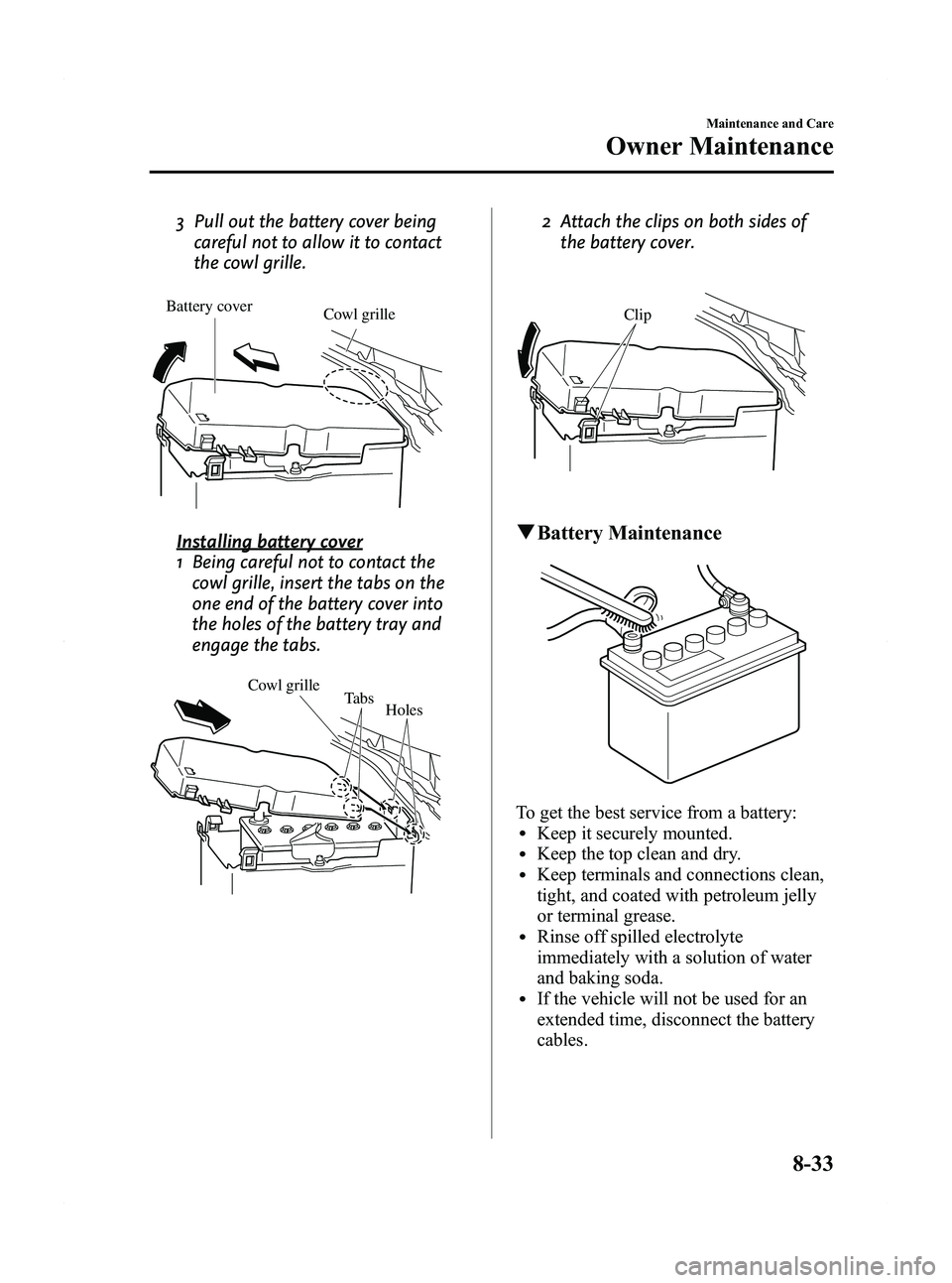 MAZDA MODEL 5 2012 Repair Manual Black plate (351,1)
3 Pull out the battery cover beingcareful not to allow it to contact
the cowl grille.
Battery cover Cowl grille
Installing battery cover
1 Being careful not to contact the
cowl gri