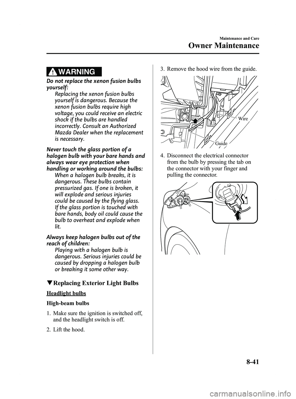 MAZDA MODEL 5 2012 Owners Manual Black plate (359,1)
WARNING
Do not replace the xenon fusion bulbs
yourself:Replacing the xenon fusion bulbs
yourself is dangerous. Because the
xenon fusion bulbs require high
voltage, you could receiv MAZDA MODEL 5 2012 Owners Manual Black plate (359,1)
WARNING
Do not replace the xenon fusion bulbs
yourself:Replacing the xenon fusion bulbs
yourself is dangerous. Because the
xenon fusion bulbs require high
voltage, you could receiv
