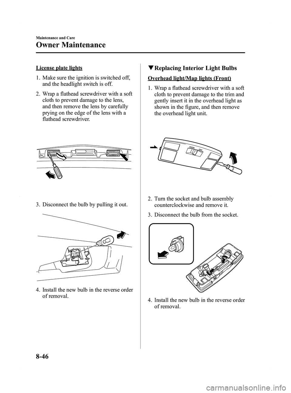 MAZDA MODEL 5 2012 Owners Manual Black plate (364,1)
License plate lights
1. Make sure the ignition is switched off,and the headlight switch is off.
2. Wrap a flathead screwdriver with a soft cloth to prevent damage to the lens,
and MAZDA MODEL 5 2012 Owners Manual Black plate (364,1)
License plate lights
1. Make sure the ignition is switched off,and the headlight switch is off.
2. Wrap a flathead screwdriver with a soft cloth to prevent damage to the lens,
and