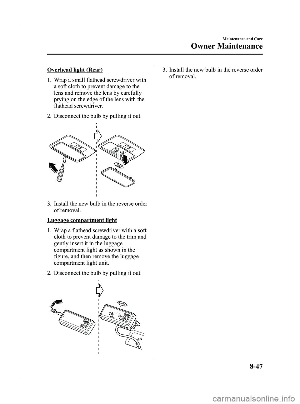 MAZDA MODEL 5 2012 Owners Manual Black plate (365,1)
Overhead light (Rear)
1. Wrap a small flathead screwdriver witha soft cloth to prevent damage to the
lens and remove the lens by carefully
prying on the edge of the lens with the
f MAZDA MODEL 5 2012 Owners Manual Black plate (365,1)
Overhead light (Rear)
1. Wrap a small flathead screwdriver witha soft cloth to prevent damage to the
lens and remove the lens by carefully
prying on the edge of the lens with the
f