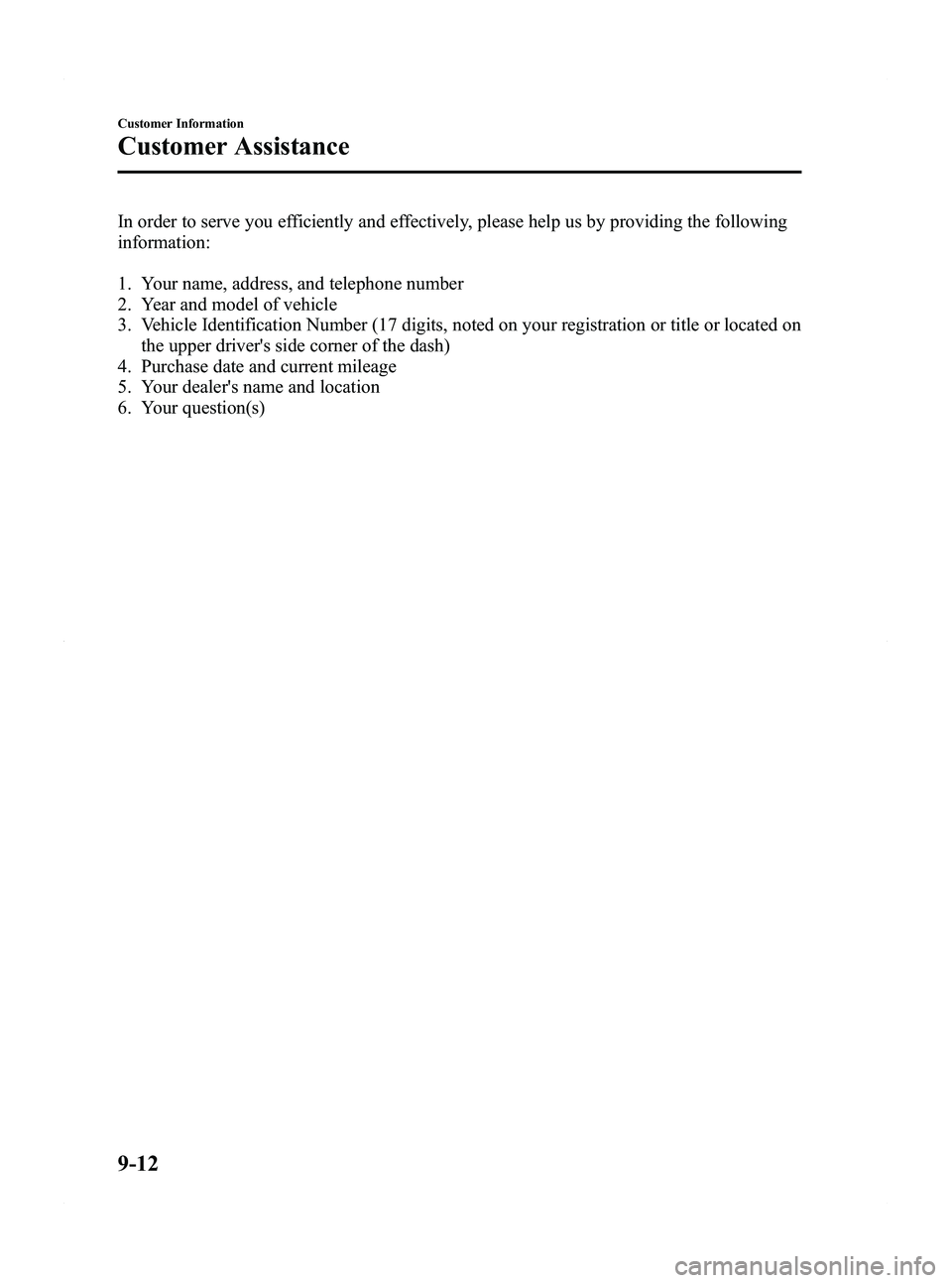 MAZDA MODEL 5 2012 Owners Manual Black plate (392,1)
In order to serve you efficiently and effectively, please help us by providing the following
information:
1. Your name, address, and telephone number
2. Year and model of vehicle
3 MAZDA MODEL 5 2012 Owners Manual Black plate (392,1)
In order to serve you efficiently and effectively, please help us by providing the following
information:
1. Your name, address, and telephone number
2. Year and model of vehicle
3