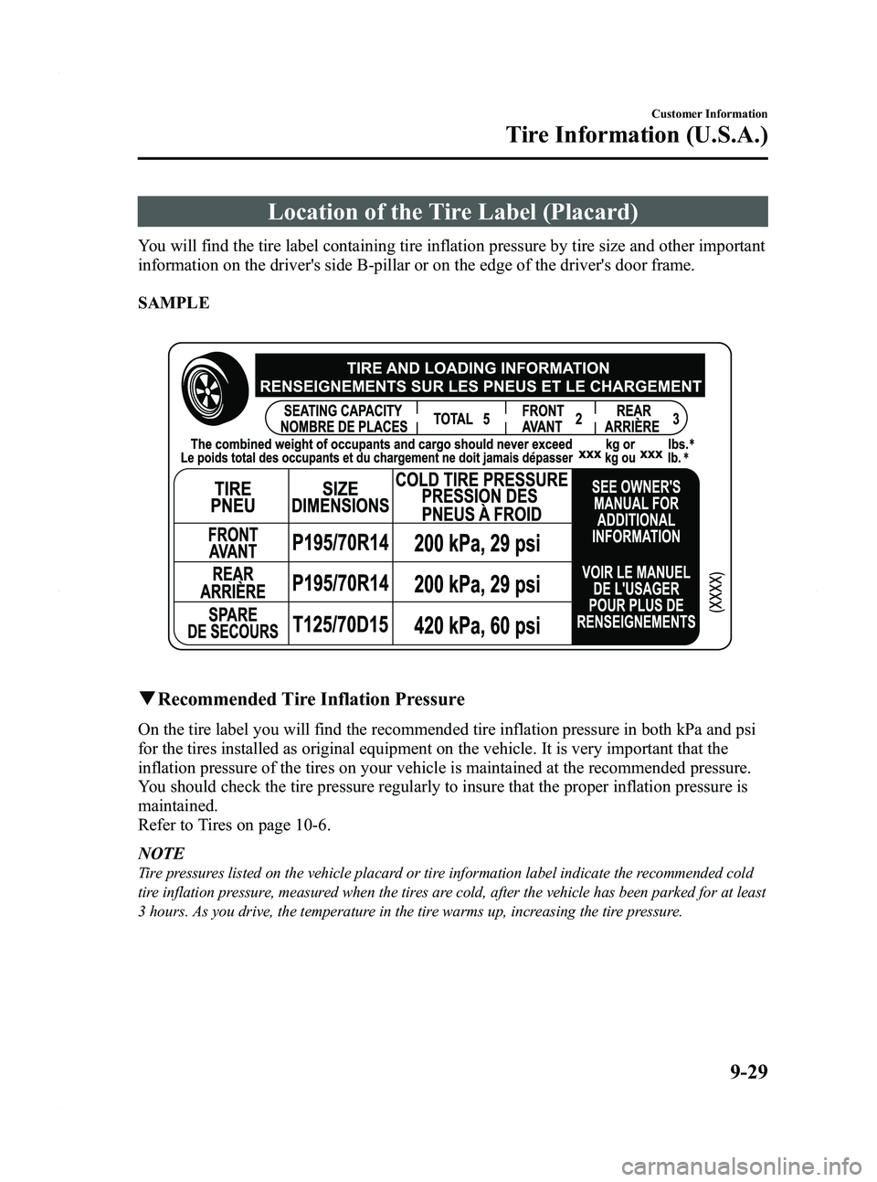 MAZDA MODEL 5 2012 Owners Manual Black plate (409,1)
Location of the Tire Label (Placard)
You will find the tire label containing tire inflation pressure by tire size and other important
information on the drivers side B-pillar or o MAZDA MODEL 5 2012 Owners Manual Black plate (409,1)
Location of the Tire Label (Placard)
You will find the tire label containing tire inflation pressure by tire size and other important
information on the drivers side B-pillar or o