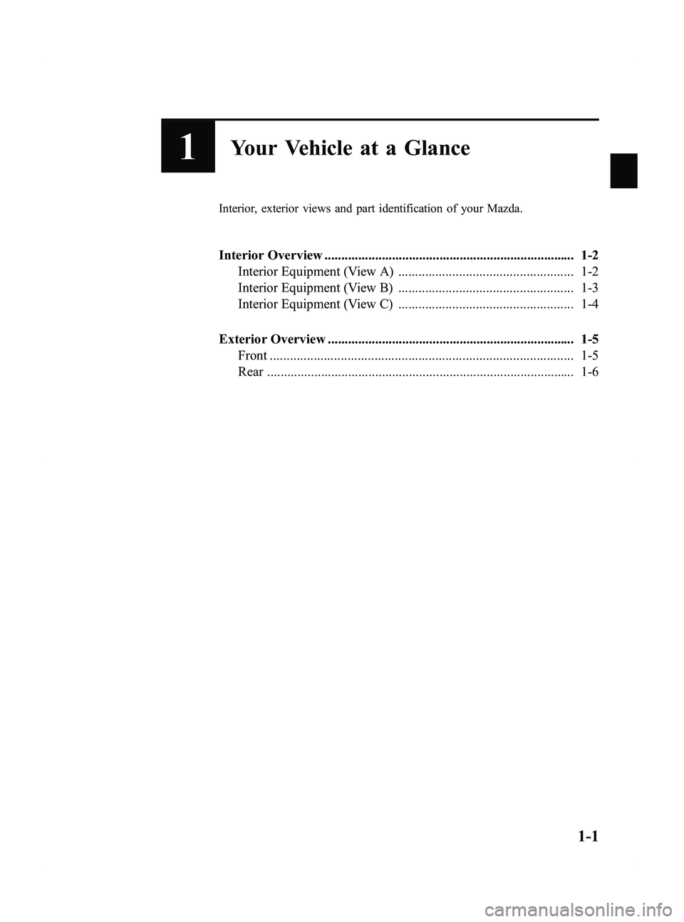 MAZDA MODEL 5 2012 Owners Manual Black plate (7,1)
1Your Vehicle at a Glance
Interior, exterior views and part identification of your Mazda.
Interior Overview .......................................................................... MAZDA MODEL 5 2012 Owners Manual Black plate (7,1)
1Your Vehicle at a Glance
Interior, exterior views and part identification of your Mazda.
Interior Overview ..........................................................................