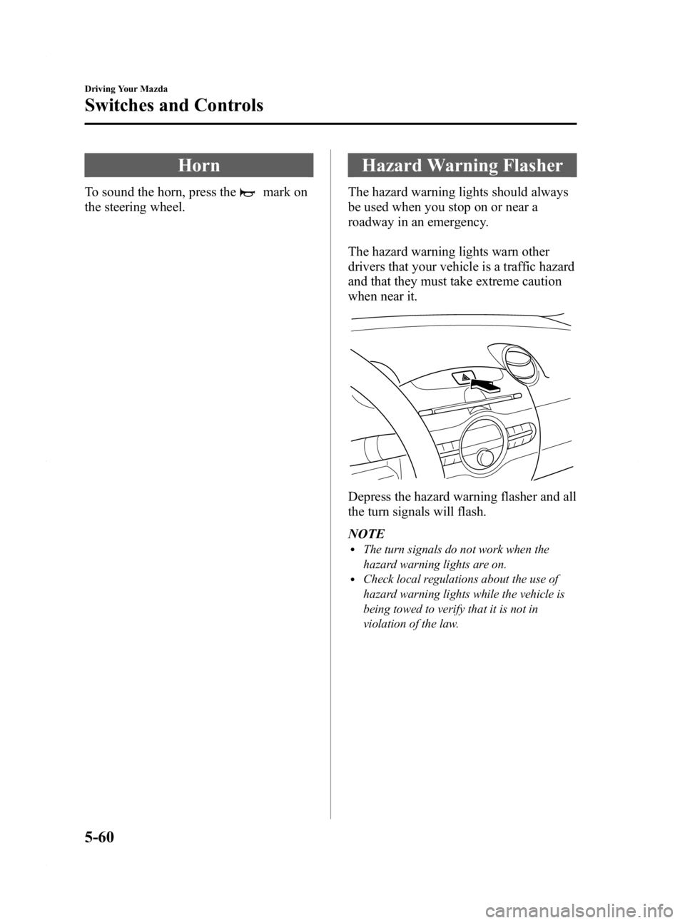 MAZDA MODEL 2 2011  Owners Manual Black plate (166,1)
Horn
To sound the horn, press themark on
the steering wheel.
Hazard Warning Flasher
The hazard warning lights should always
be used when you stop on or near a
roadway in an emergen