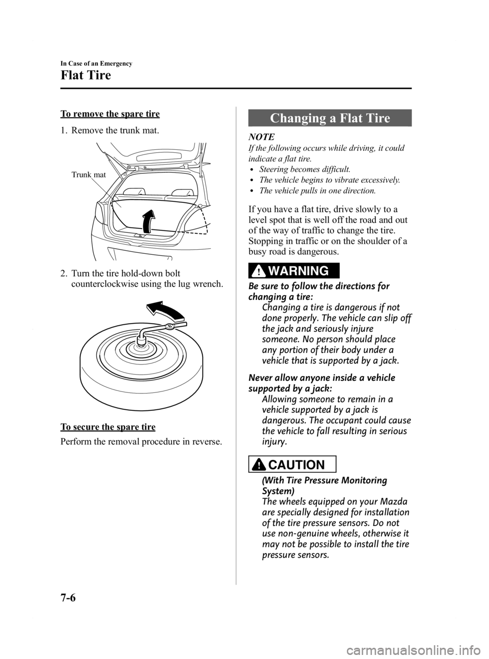 MAZDA MODEL 2 2011  Owners Manual Black plate (214,1)
To remove the spare tire
1. Remove the trunk mat.
Trunk mat
2. Turn the tire hold-down boltcounterclockwise using the lug wrench.
To secure the spare tire
Perform the removal proce