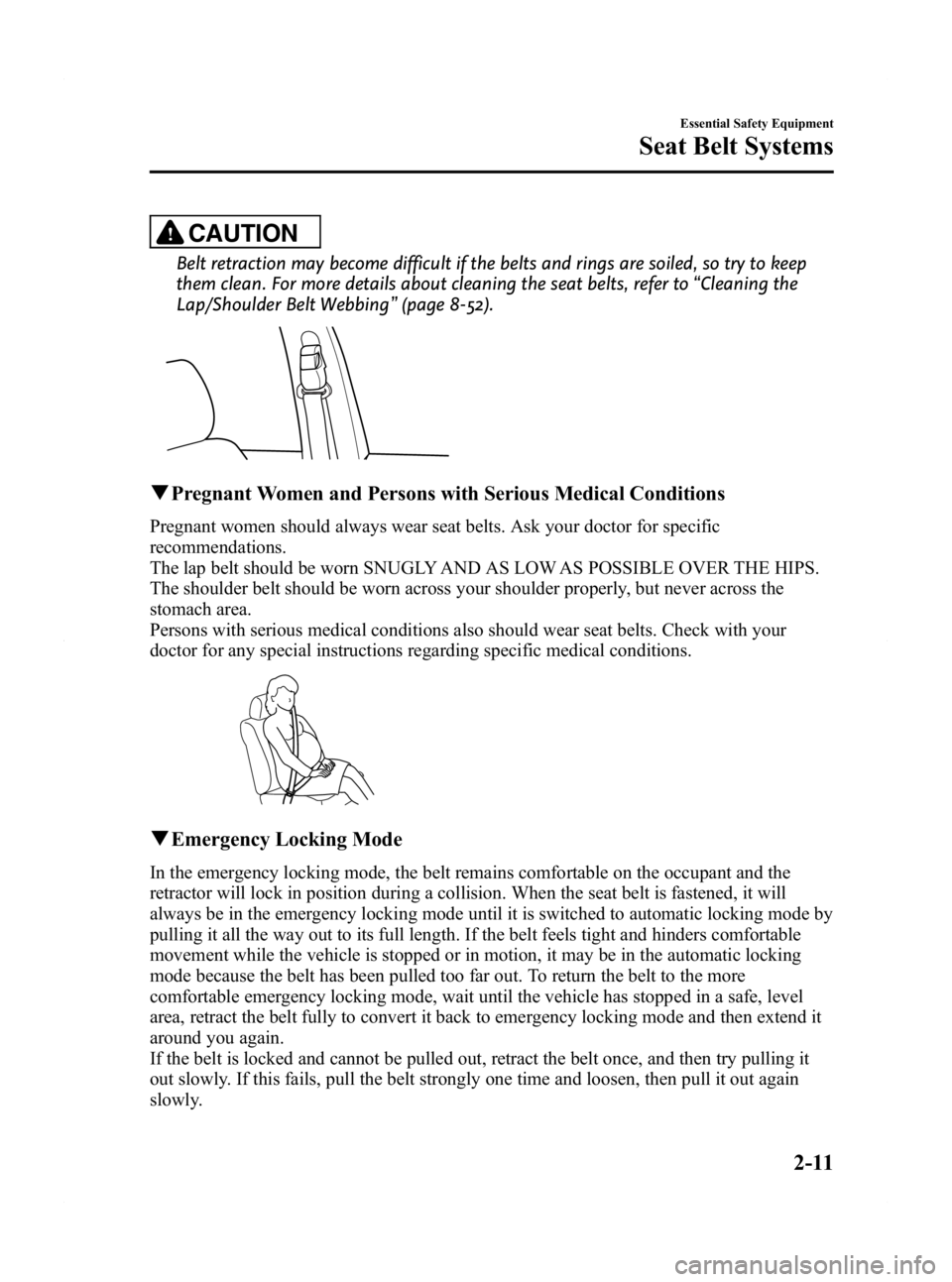 MAZDA MODEL 2 2011 Owners Manual Black plate (23,1)
CAUTION
Belt retraction may become difficult if the belts and rings are soiled, so try to keep
them clean. For more details about cleaning the seat belts, refer to“Cleaning the
La