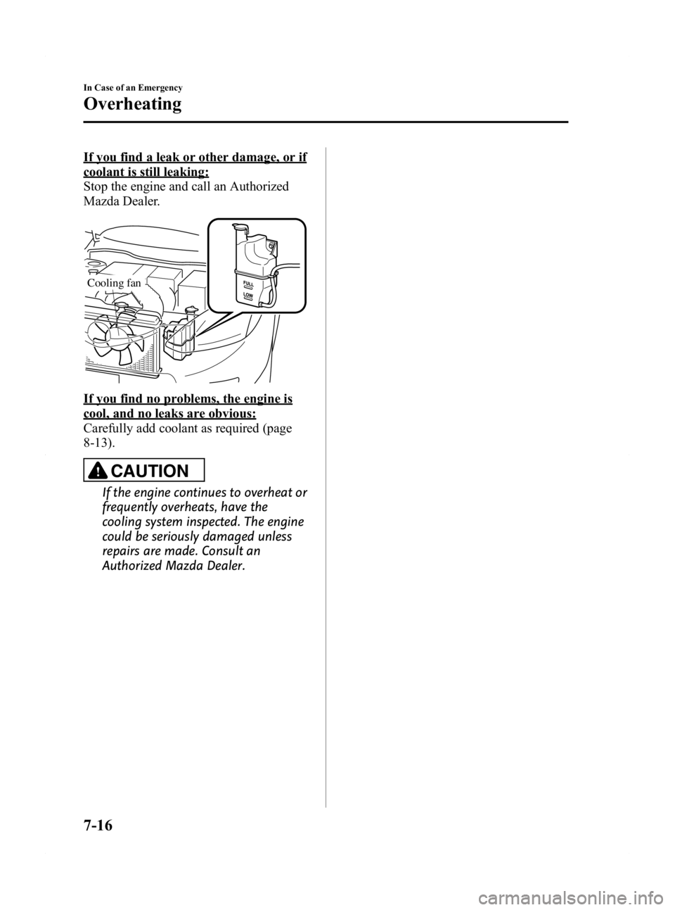MAZDA MODEL 2 2011  Owners Manual Black plate (224,1)
If you find a leak or other damage, or if
coolant is still leaking:
Stop the engine and call an Authorized
Mazda Dealer.
Cooling fan
If you find no problems, the engine is
cool, an