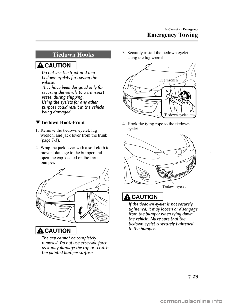 MAZDA MODEL 2 2011  Owners Manual Black plate (231,1)
Tiedown Hooks
CAUTION
Do not use the front and rear
tiedown eyelets for towing the
vehicle.
They have been designed only for
securing the vehicle to a transport
vessel during shipp