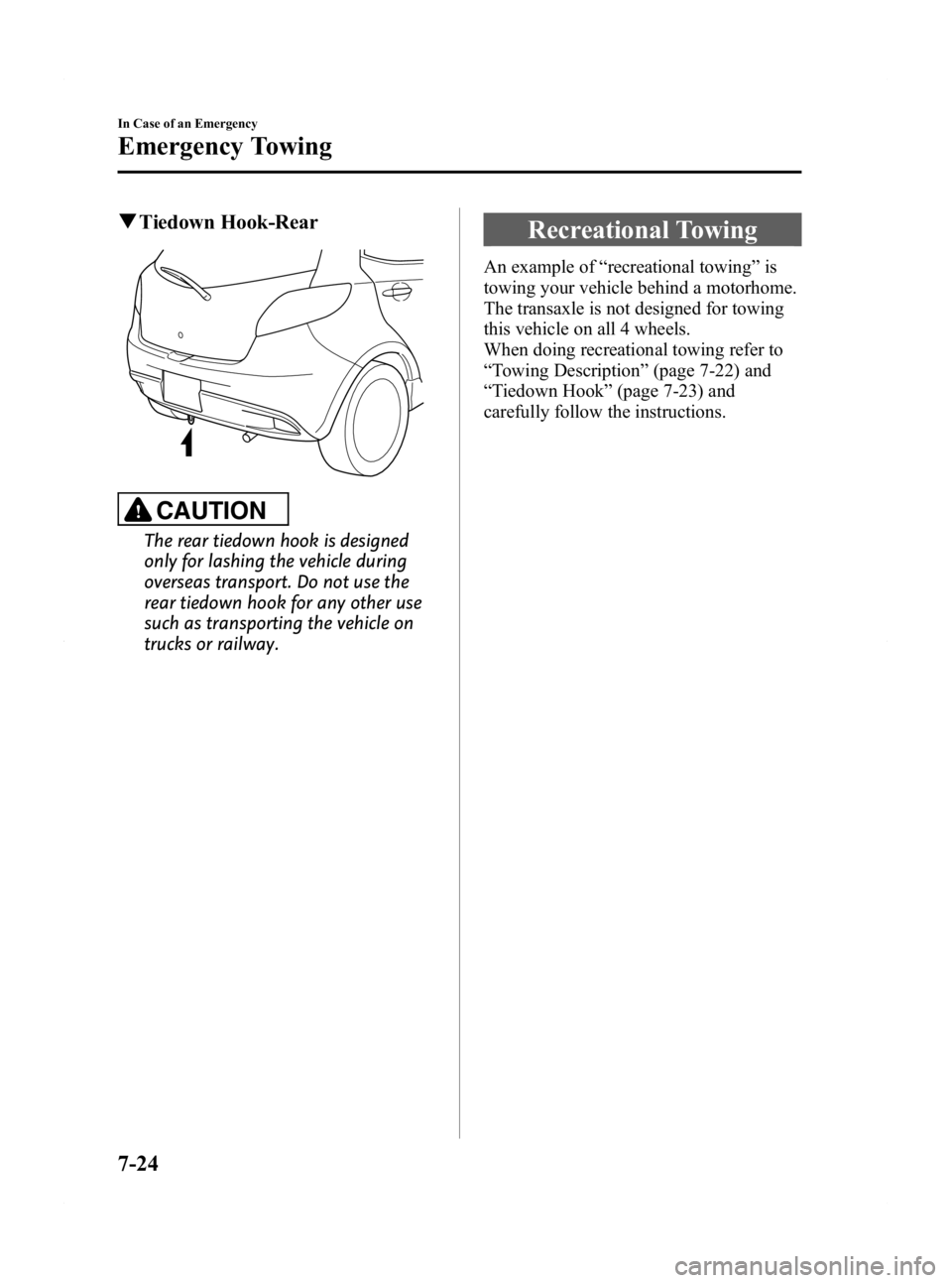 MAZDA MODEL 2 2011  Owners Manual Black plate (232,1)
qTiedown Hook-Rear
CAUTION
The rear tiedown hook is designed
only for lashing the vehicle during
overseas transport. Do not use the
rear tiedown hook for any other use
such as tran