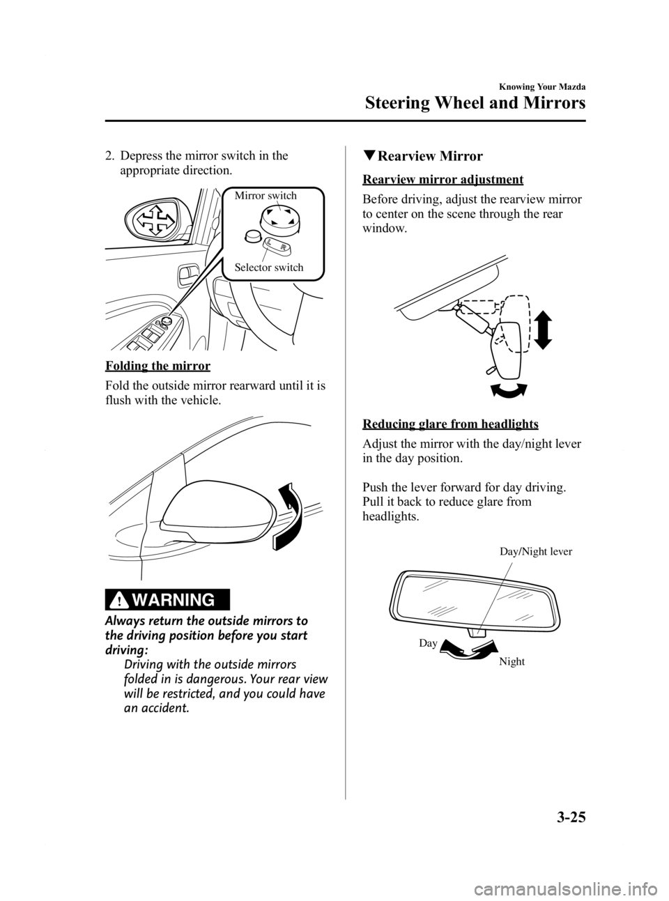 MAZDA MODEL 2 2011  Owners Manual Black plate (93,1)
2. Depress the mirror switch in theappropriate direction.
Selector switchMirror switch
Folding the mirror
Fold the outside mirror rearward until it is
flush with the vehicle.
WARNIN