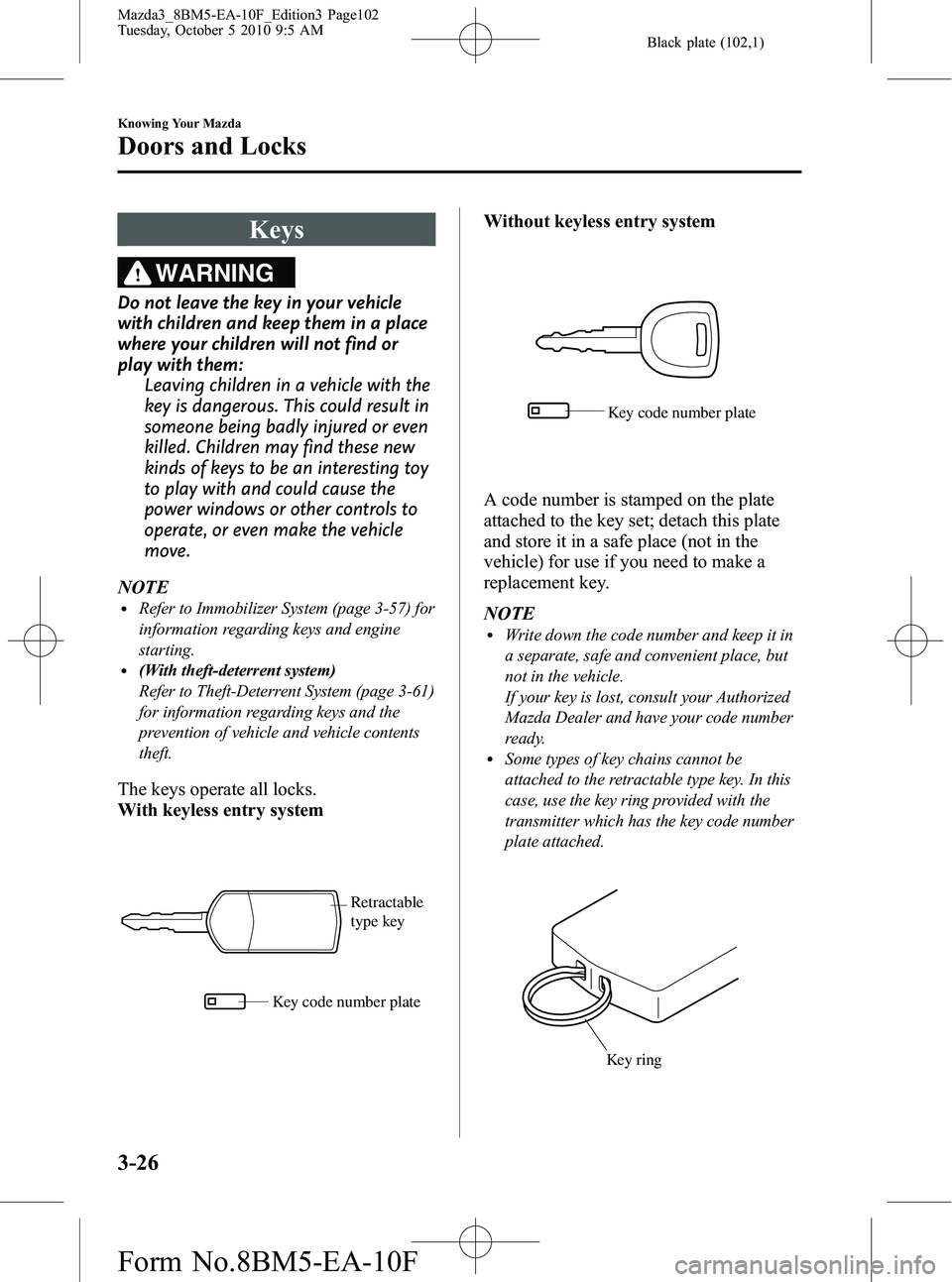 MAZDA MODEL 3 5-DOOR 2011 Owners Manual Black plate (102,1)
Keys
WARNING
Do not leave the key in your vehicle
with children and keep them in a place
where your children will not find or
play with them:Leaving children in a vehicle with the
MAZDA MODEL 3 5-DOOR 2011 Owners Manual Black plate (102,1)
Keys
WARNING
Do not leave the key in your vehicle
with children and keep them in a place
where your children will not find or
play with them:Leaving children in a vehicle with the