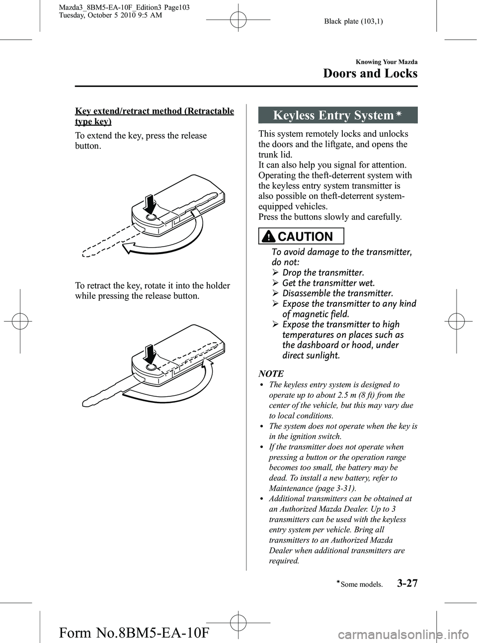 MAZDA MODEL 3 5-DOOR 2011 Owners Manual Black plate (103,1)
Key extend/retract method (Retractable
type key)
To extend the key, press the release
button.
To retract the key, rotate it into the holder
while pressing the release button.
Keyle MAZDA MODEL 3 5-DOOR 2011 Owners Manual Black plate (103,1)
Key extend/retract method (Retractable
type key)
To extend the key, press the release
button.
To retract the key, rotate it into the holder
while pressing the release button.
Keyle