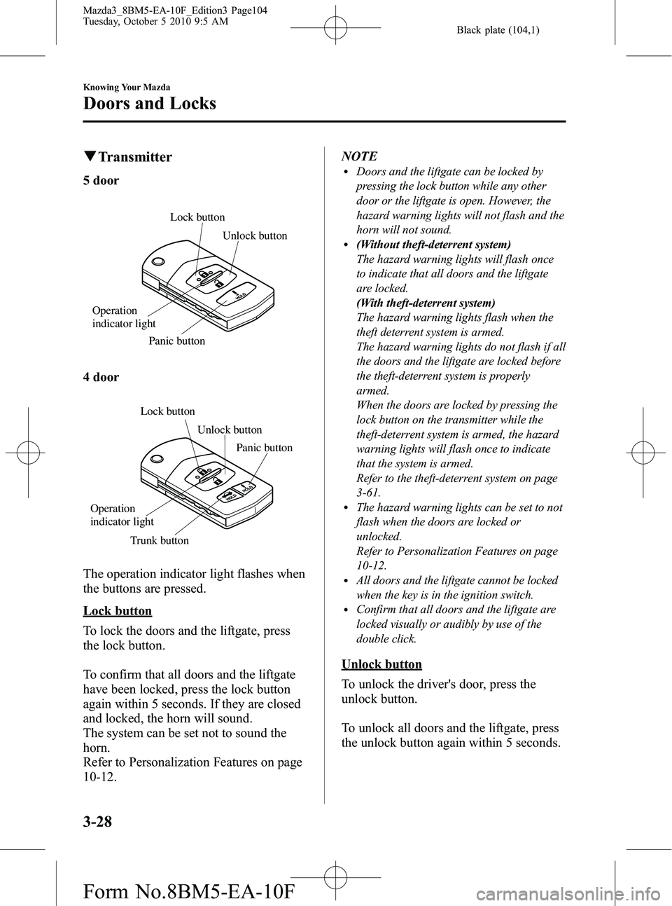 MAZDA MODEL 3 5-DOOR 2011 Owners Manual Black plate (104,1)
qTransmitter
5 door
Lock button
Unlock button
Panic button
Operation
indicator light
4 door
Lock button Unlock button
Trunk button Panic button
Operation
indicator light
The oper MAZDA MODEL 3 5-DOOR 2011 Owners Manual Black plate (104,1)
qTransmitter
5 door
Lock button
Unlock button
Panic button
Operation
indicator light
4 door
Lock button Unlock button
Trunk button Panic button
Operation
indicator light
The oper