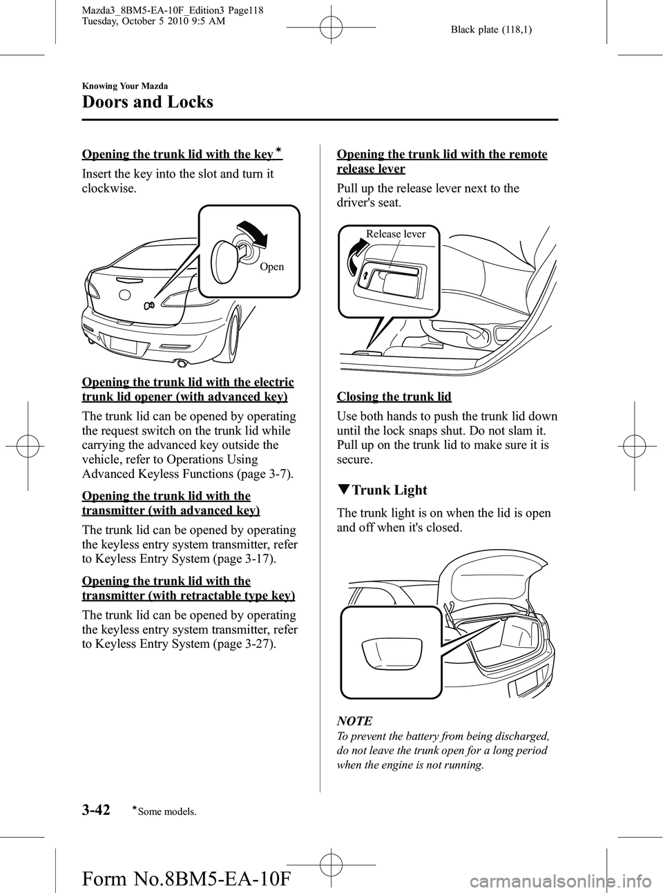 MAZDA MODEL 3 4-DOOR 2011  Owners Manual Black plate (118,1)
Opening the trunk lid with the keyí
Insert the key into the slot and turn it
clockwise.
Open
Opening the trunk lid with the electric
trunk lid opener (with advanced key)
The trunk
